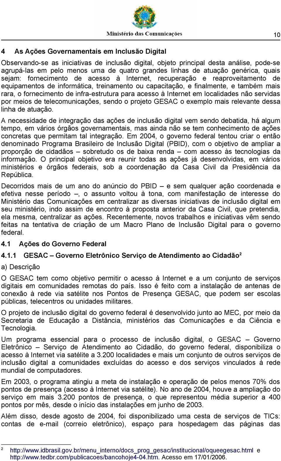 fornecimento de infra-estrutura para acesso à Internet em localidades não servidas por meios de telecomunicações, sendo o projeto GESAC o exemplo mais relevante dessa linha de atuação.