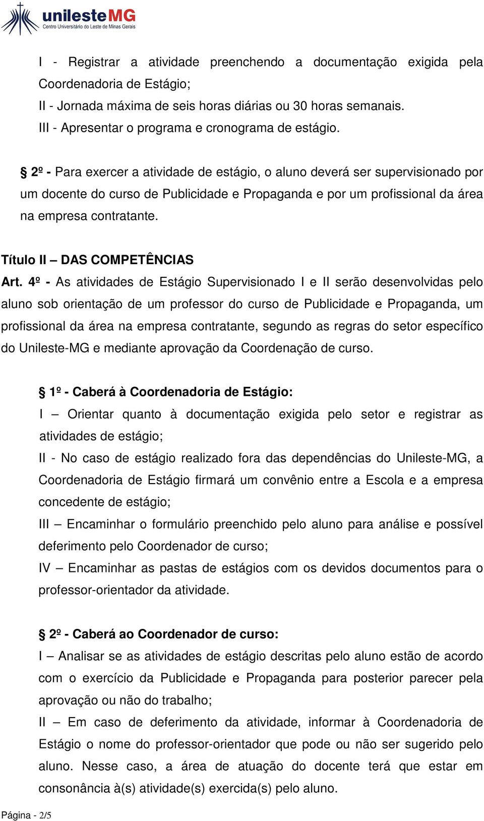 2º - Para exercer a atividade de estágio, o aluno deverá ser supervisionado por um docente do curso de Publicidade e Propaganda e por um profissional da área na empresa contratante.