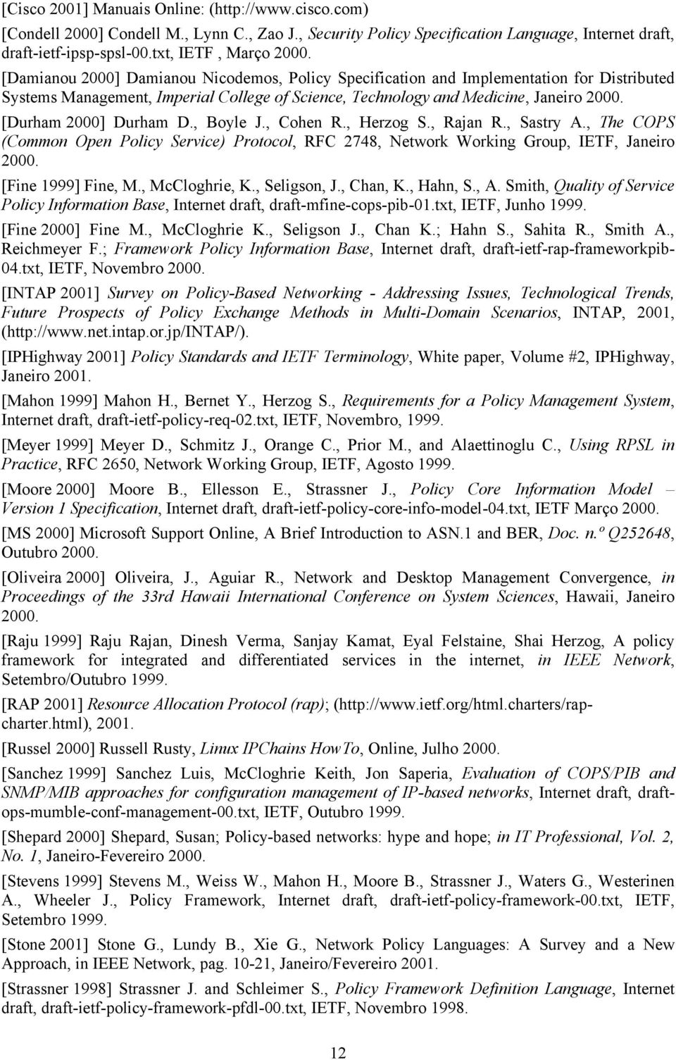 [Durham 2000] Durham D., Boyle J., Cohen R., Herzog S., Rajan R., Sastry A., The COPS (Common Open Policy Service) Protocol, RFC 2748, Network Working Group, IETF, Janeiro 2000. [Fine 1999] Fine, M.