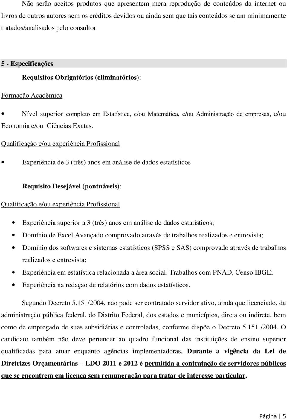 5 - Especificações Requisitos Obrigatórios (eliminatórios): Formação Acadêmica Nível superior completo em Estatística, e/ou Matemática, e/ou Administração de empresas, e/ou Economia e/ou Ciências