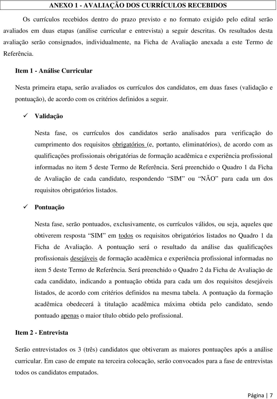 Item 1 - Análise Curricular Nesta primeira etapa, serão avaliados os currículos dos candidatos, em duas fases (validação e pontuação), de acordo com os critérios definidos a seguir.