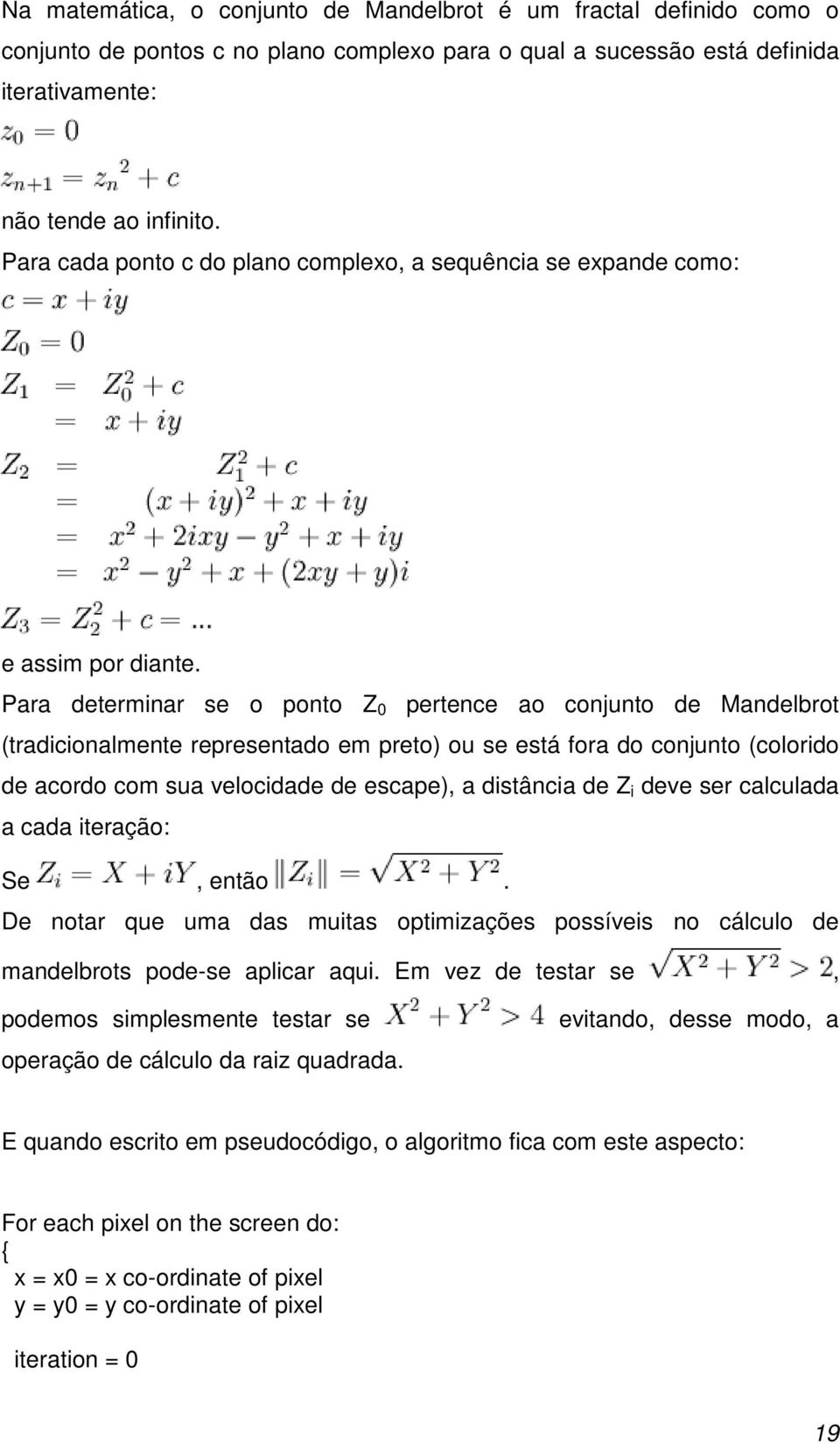 Para determinar se o ponto Z 0 pertence ao conjunto de Mandelbrot (tradicionalmente representado em preto) ou se está fora do conjunto (colorido de acordo com sua velocidade de escape), a distância