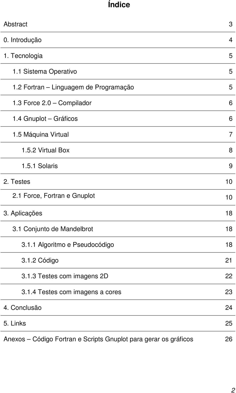 1 Force, Fortran e Gnuplot 10 3. Aplicações 18 3.1 Conjunto de Mandelbrot 18 3.1.1 Algoritmo e Pseudocódigo 18 3.1.2 Código 21 3.1.3 Testes com imagens 2D 22 3.