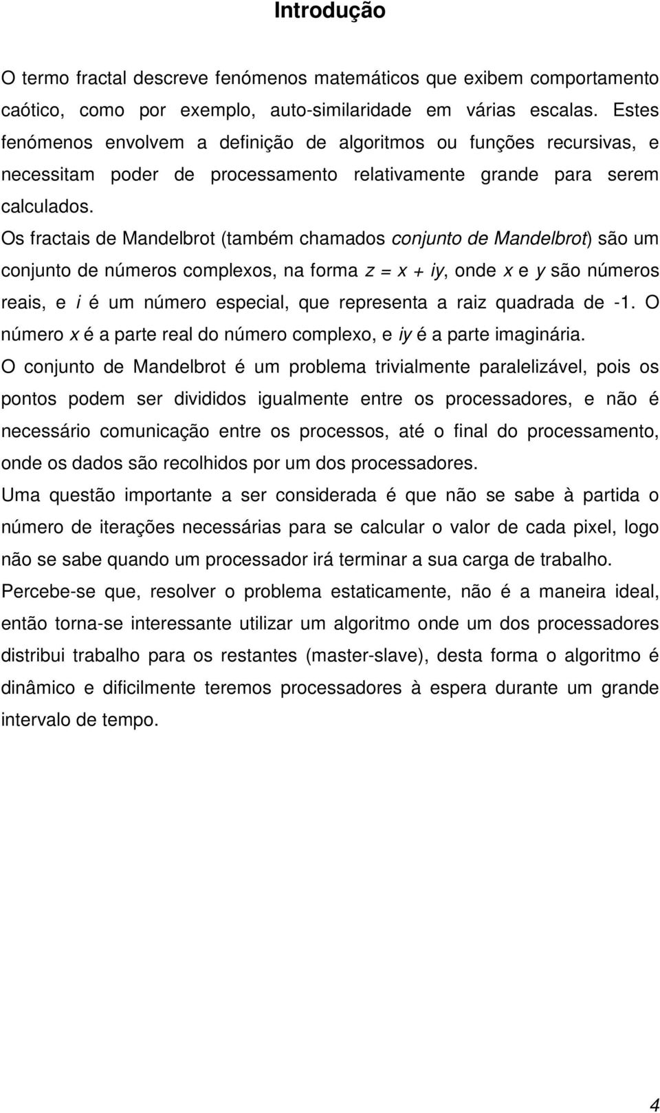 Os fractais de Mandelbrot (também chamados conjunto de Mandelbrot) são um conjunto de números complexos, na forma z = x + iy, onde x e y são números reais, e i é um número especial, que representa a