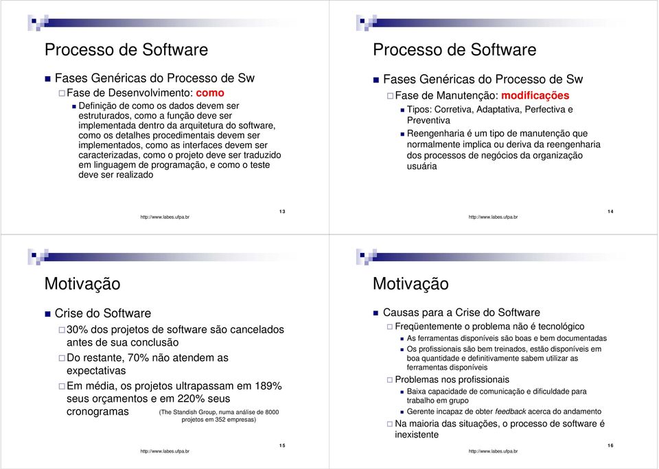 realizado Processo de Software Fases Genéricas do Processo de Sw Fase de Manutenção: modificações Tipos: Corretiva, Adaptativa, Perfectiva e Preventiva Reengenharia é um tipo de manutenção que