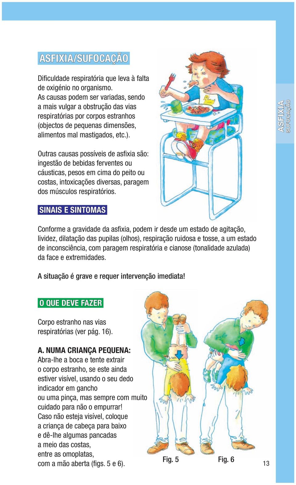 Asfixia sufocação Outras causas possíveis de asfixia são: ingestão de bebidas ferventes ou cáusticas, pesos em cima do peito ou costas, intoxicações diversas, paragem dos músculos respiratórios.