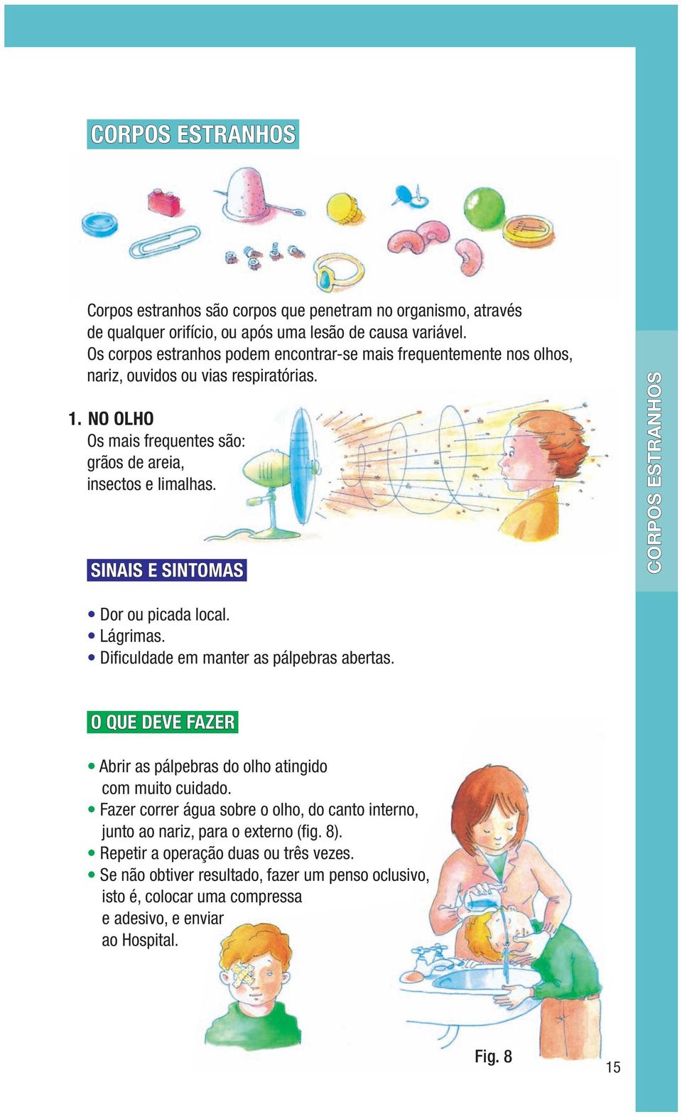 SINAIS E SINTOMAS corpos estranhos Dor ou picada local. Lágrimas. Dificuldade em manter as pálpebras abertas. O QUE DEVE FAZER Abrir as pálpebras do olho atingido com muito cuidado.