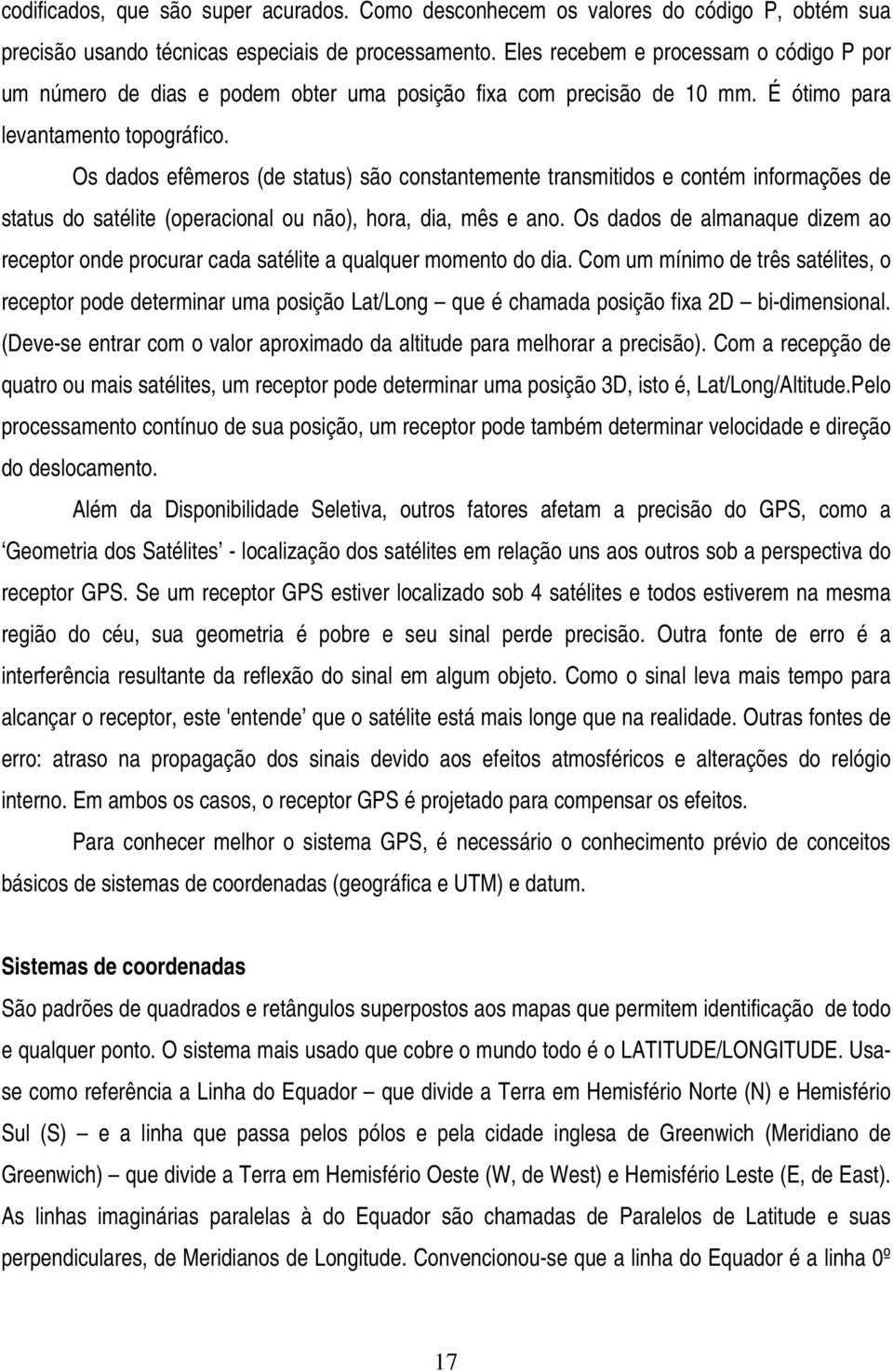 Os dados efêmeros (de status) são constantemente transmitidos e contém informações de status do satélite (operacional ou não), hora, dia, mês e ano.