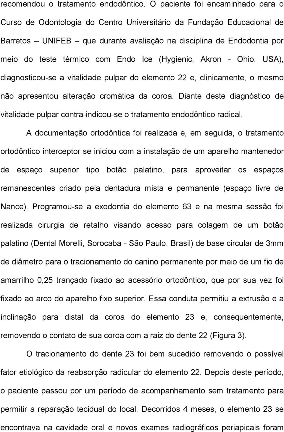 com Endo Ice (Hygienic, Akron - Ohio, USA), diagnosticou-se a vitalidade pulpar do elemento 22 e, clinicamente, o mesmo não apresentou alteração cromática da coroa.