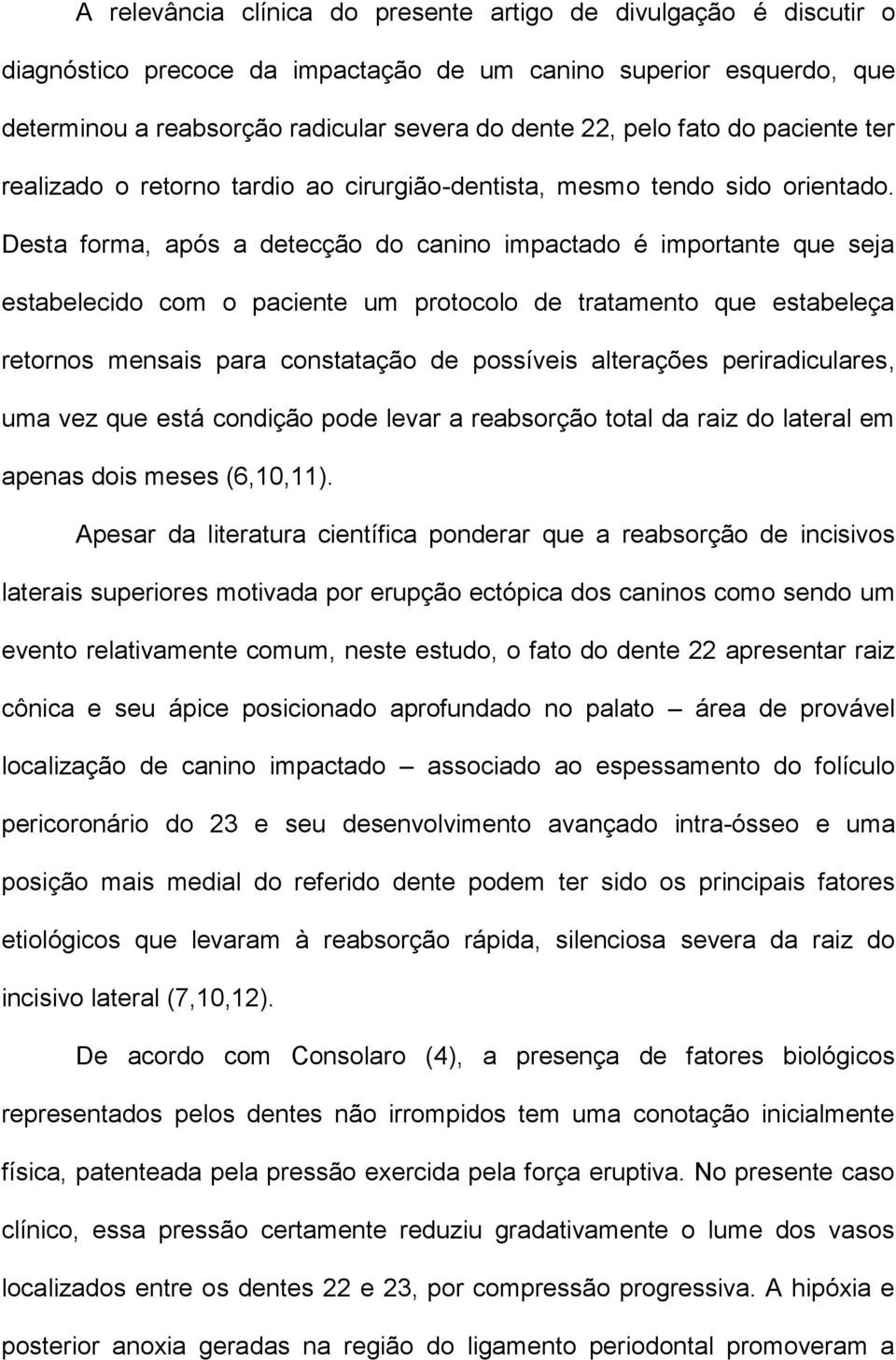 Desta forma, após a detecção do canino impactado é importante que seja estabelecido com o paciente um protocolo de tratamento que estabeleça retornos mensais para constatação de possíveis alterações