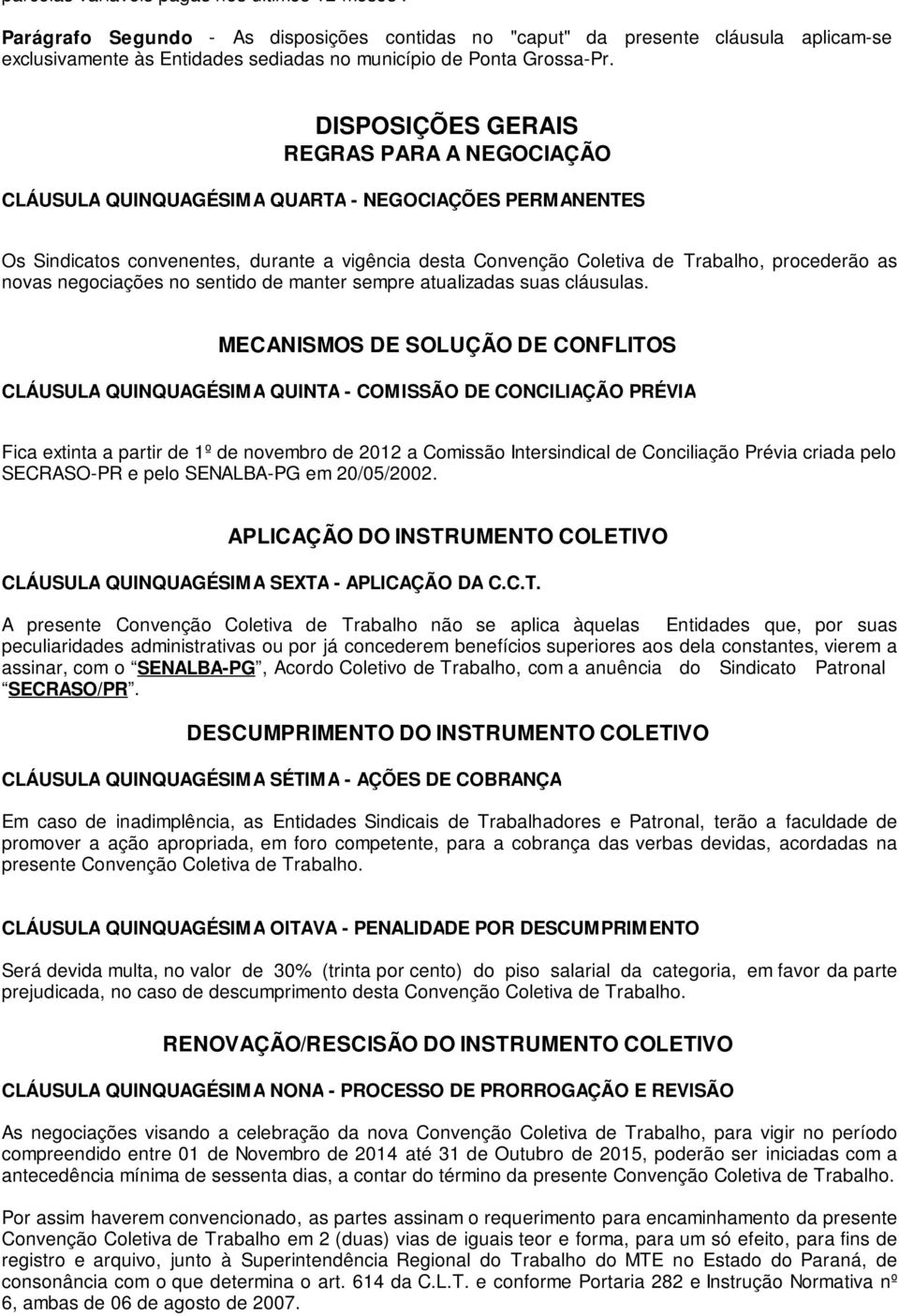 DISPOSIÇÕES GERAIS REGRAS PARA A NEGOCIAÇÃO CLÁUSULA QUINQUAGÉSIMA QUARTA - NEGOCIAÇÕES PERMANENTES Os Sindicatos convenentes, durante a vigência desta Convenção Coletiva de Trabalho, procederão as