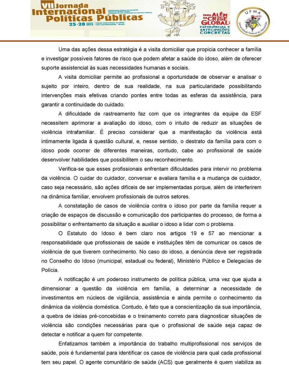 A visita domiciliar permite ao profissional a oportunidade de observar e analisar o sujeito por inteiro, dentro de sua realidade, na sua particularidade possibilitando intervenções mais efetivas