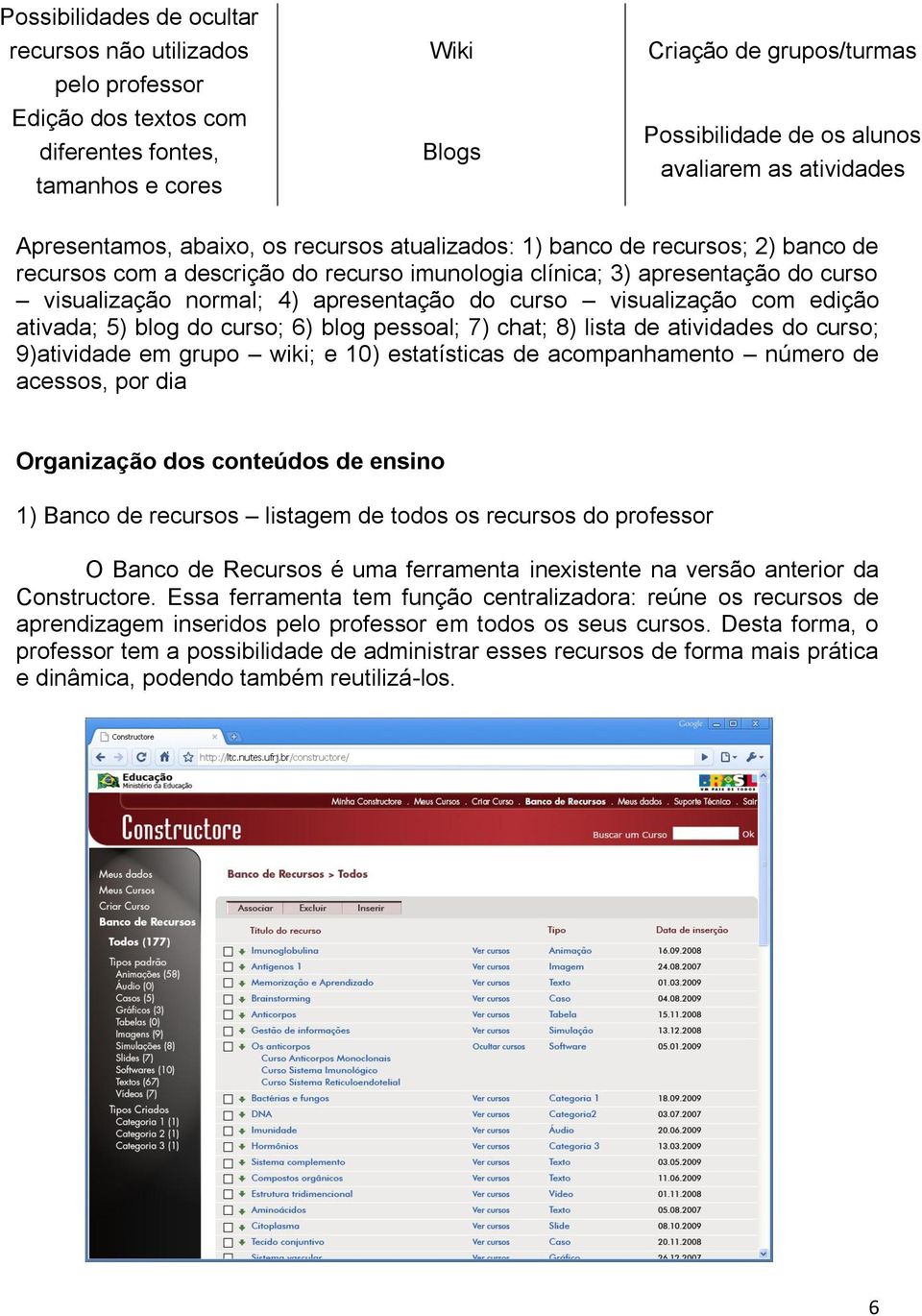 apresentação do curso visualização com edição ativada; 5) blog do curso; 6) blog pessoal; 7) chat; 8) lista de atividades do curso; 9)atividade em grupo wiki; e 10) estatísticas de acompanhamento