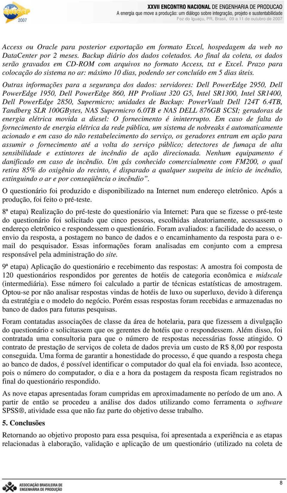 Outras informações para a segurança dos dados: servidores: Dell PowerEdge 2950, Dell PowerEdge 1950, Dell PowerEdge 860, HP Proliant 320 G5, Intel SR1300, Intel SR1400, Dell PowerEdge 2850,