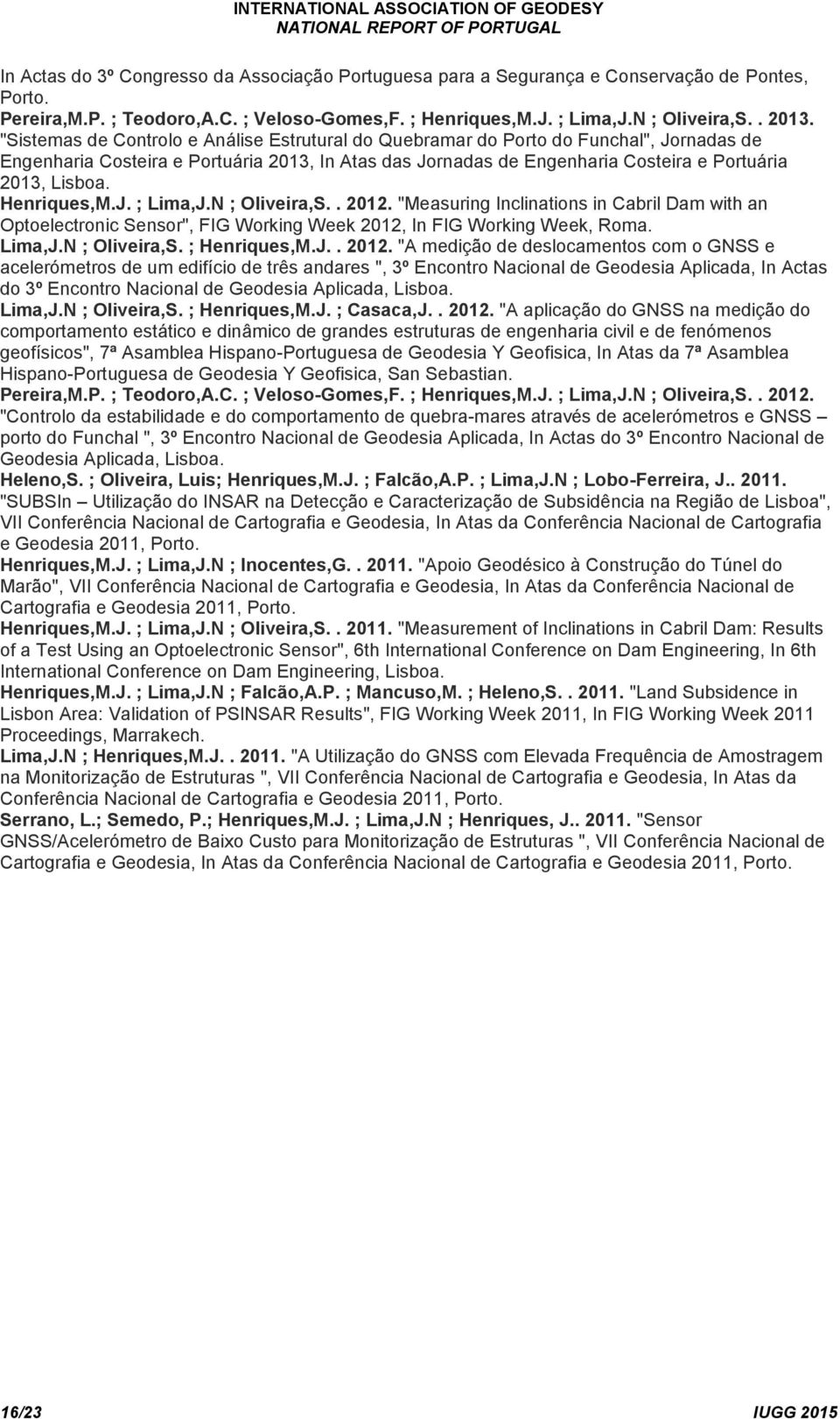 Henriques,M.J. ; Lima,J.N ; Oliveira,S.. 2012. "Measuring Inclinations in Cabril Dam with an Optoelectronic Sensor", FIG Working Week 2012, In FIG Working Week, Roma. Lima,J.N ; Oliveira,S. ; Henriques,M.