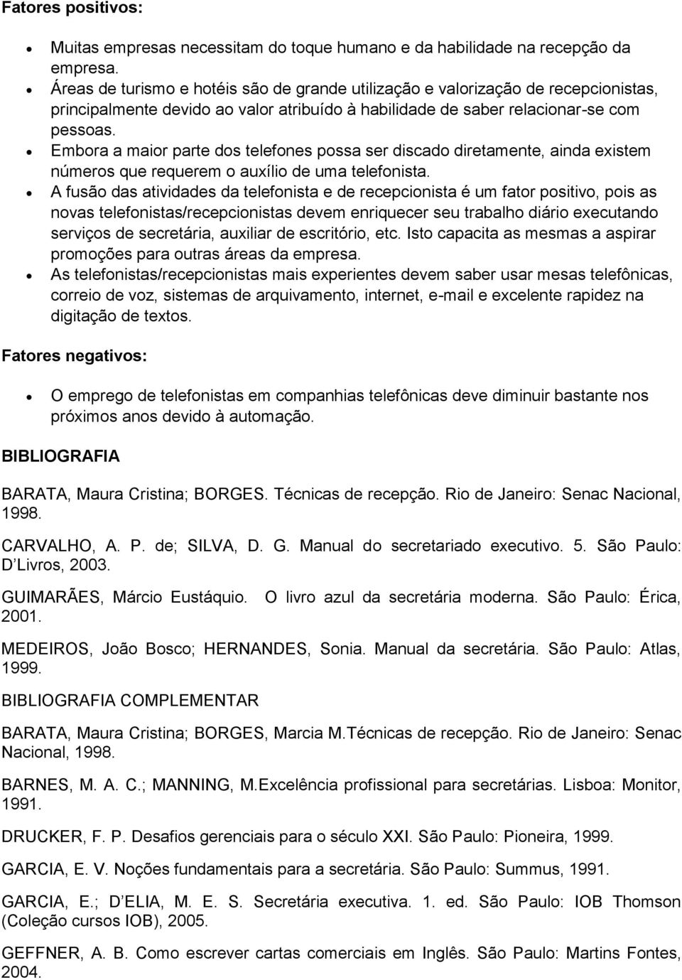 Embora a maior parte dos telefones possa ser discado diretamente, ainda existem números que requerem o auxílio de uma telefonista.