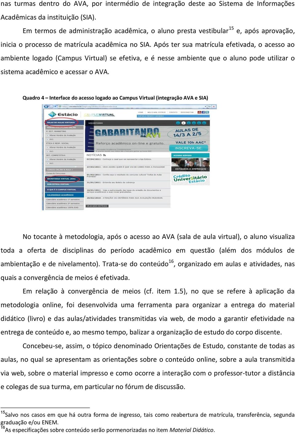 Após ter sua matrícula efetivada, o acesso ao ambiente logado (Campus Virtual) se efetiva, e é nesse ambiente que o aluno pode utilizar o sistema acadêmico e acessar o AVA.