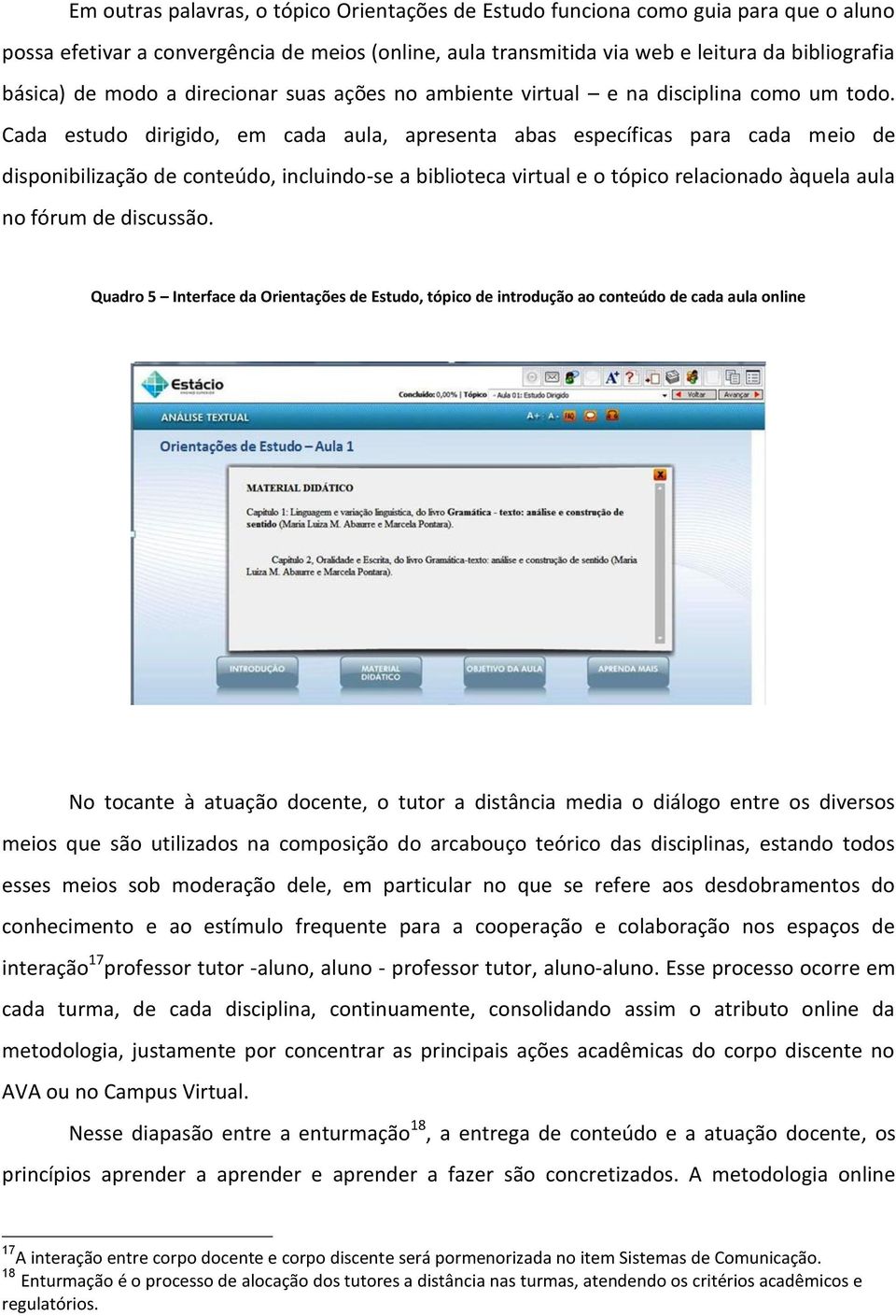 Cada estudo dirigido, em cada aula, apresenta abas específicas para cada meio de disponibilização de conteúdo, incluindo-se a biblioteca virtual e o tópico relacionado àquela aula no fórum de