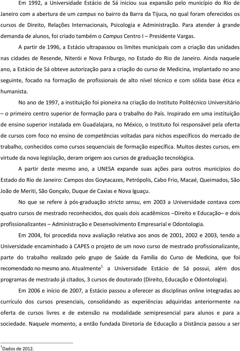 A partir de 1996, a Estácio ultrapassou os limites municipais com a criação das unidades nas cidades de Resende, Niterói e Nova Friburgo, no Estado do Rio de Janeiro.