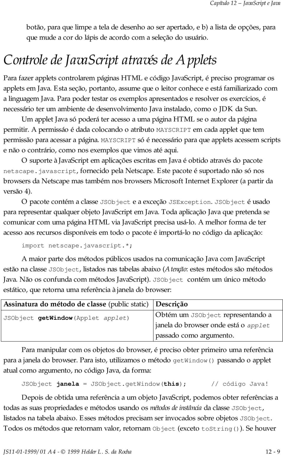 Esta seção, portanto, assume que o leitor conhece e está familiarizado com a linguagem Java.