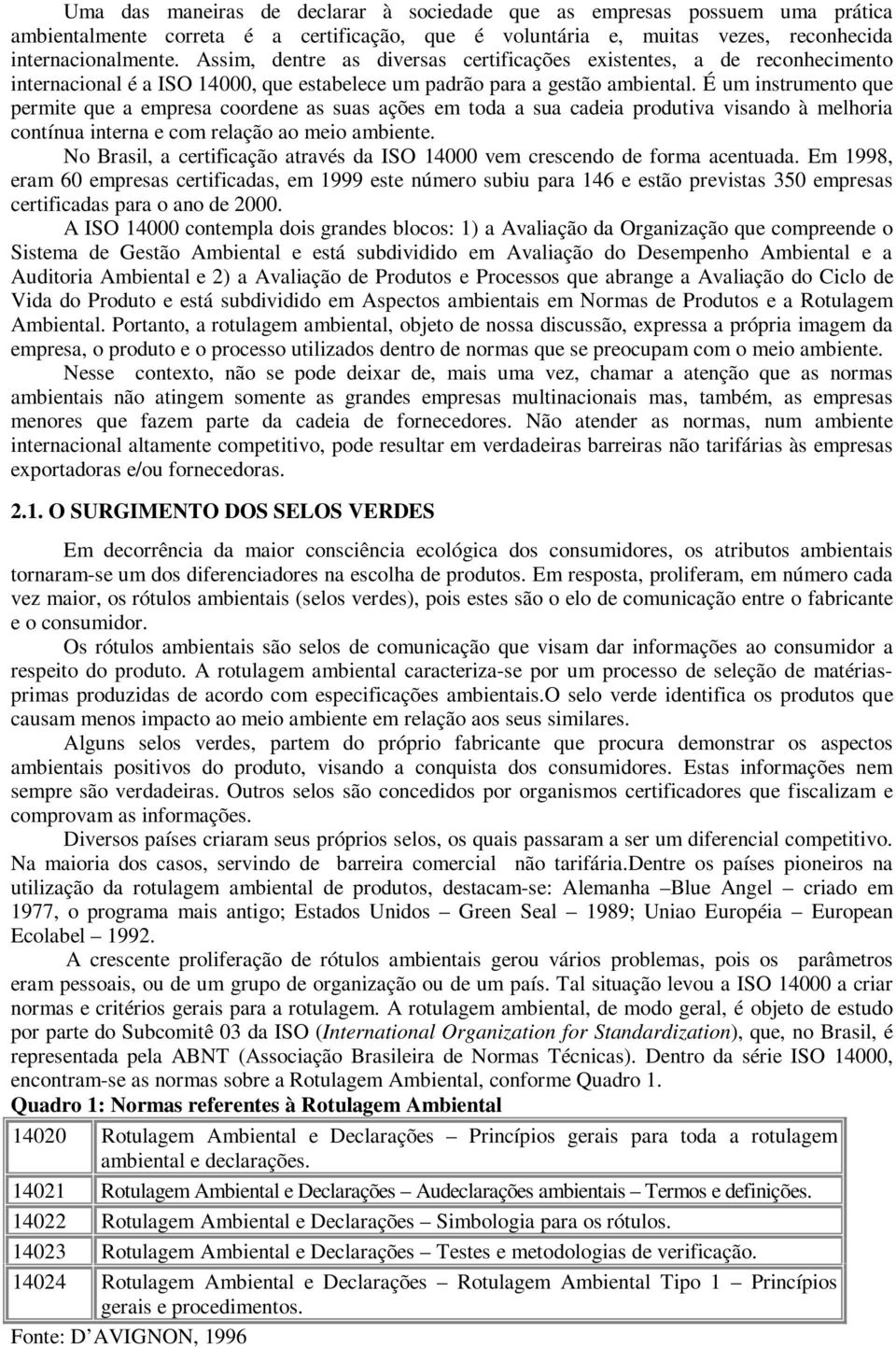 É um instrumento que permite que a empresa coordene as suas ações em toda a sua cadeia produtiva visando à melhoria contínua interna e com relação ao meio ambiente.