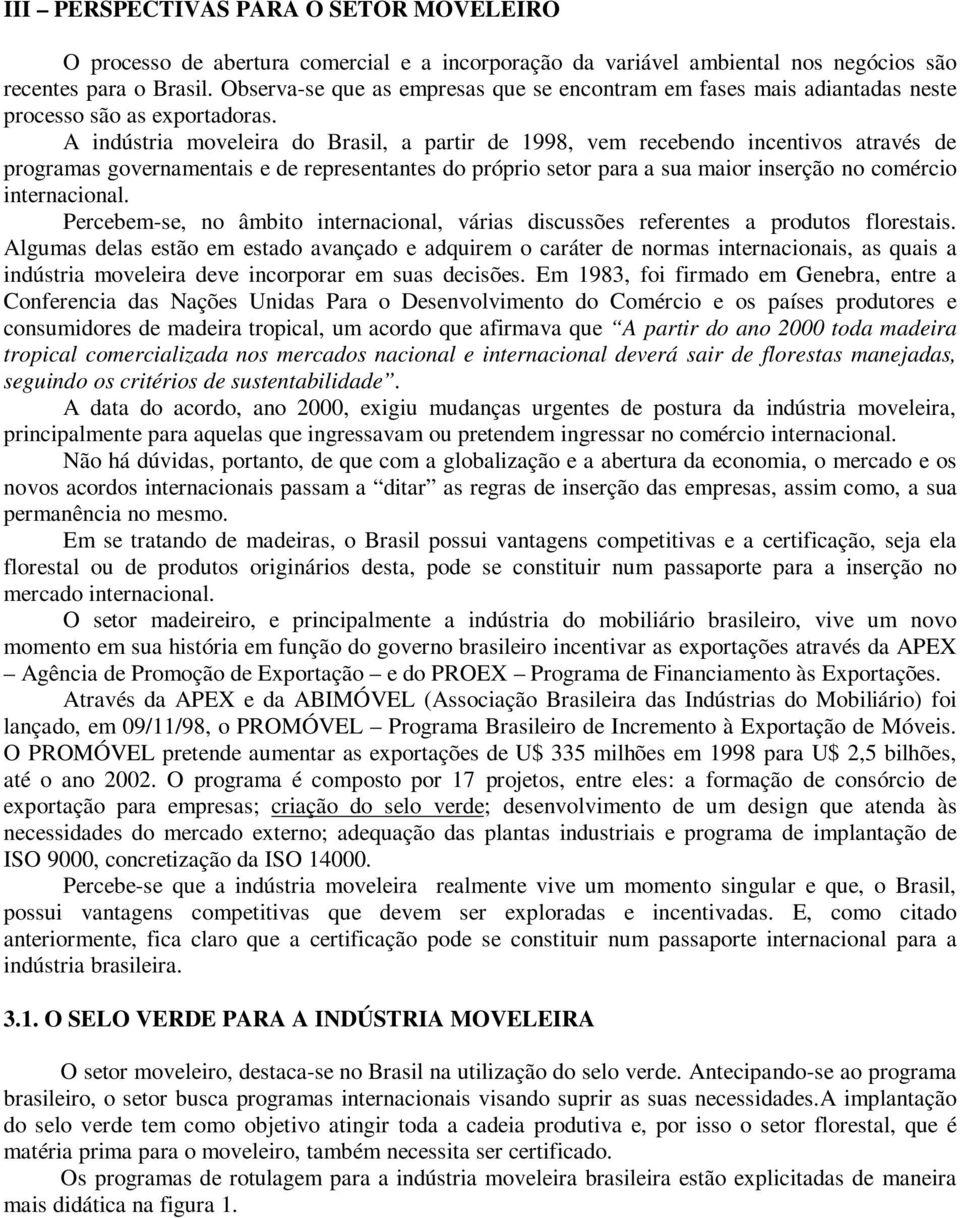 A indústria moveleira do Brasil, a partir de 1998, vem recebendo incentivos através de programas governamentais e de representantes do próprio setor para a sua maior inserção no comércio