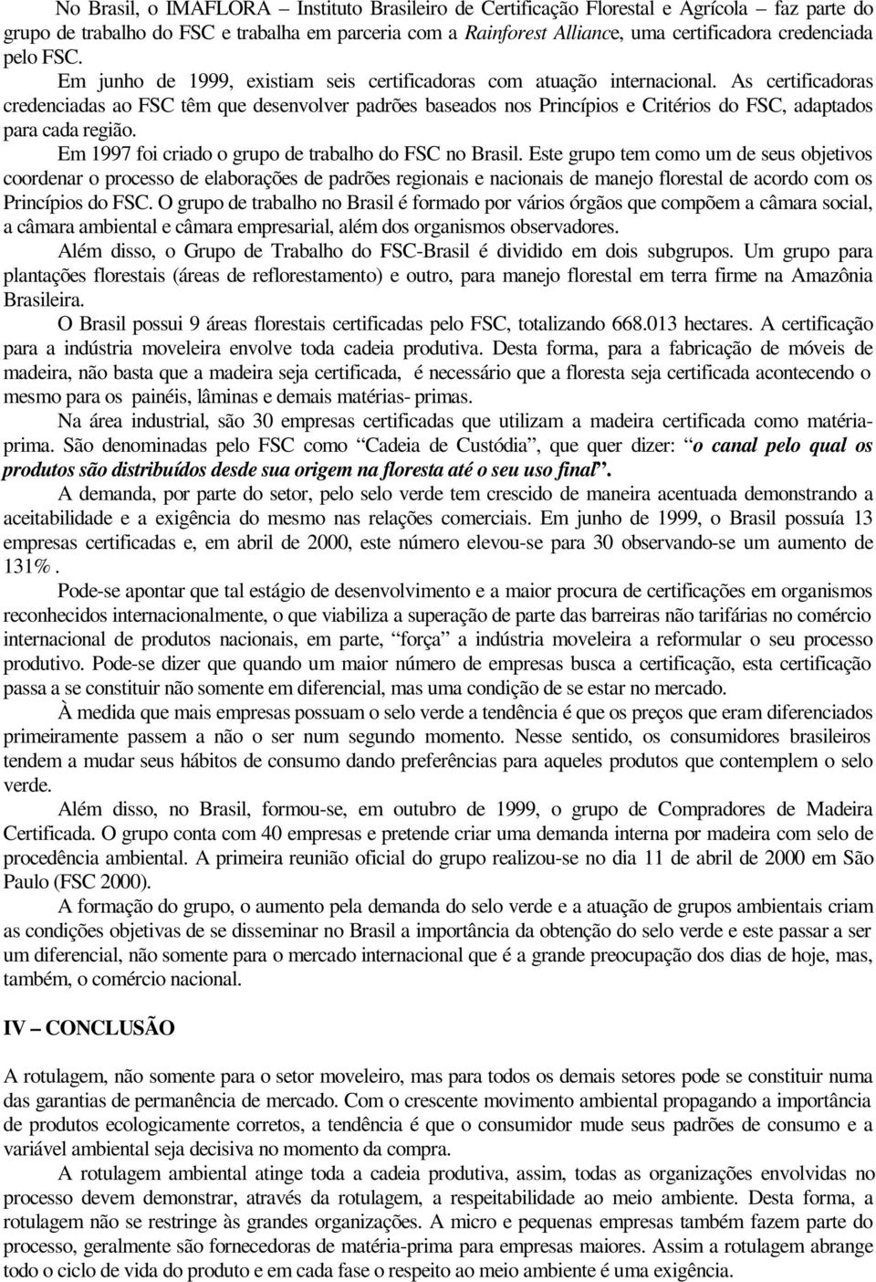 As certificadoras credenciadas ao FSC têm que desenvolver padrões baseados nos Princípios e Critérios do FSC, adaptados para cada região. Em 1997 foi criado o grupo de trabalho do FSC no Brasil.