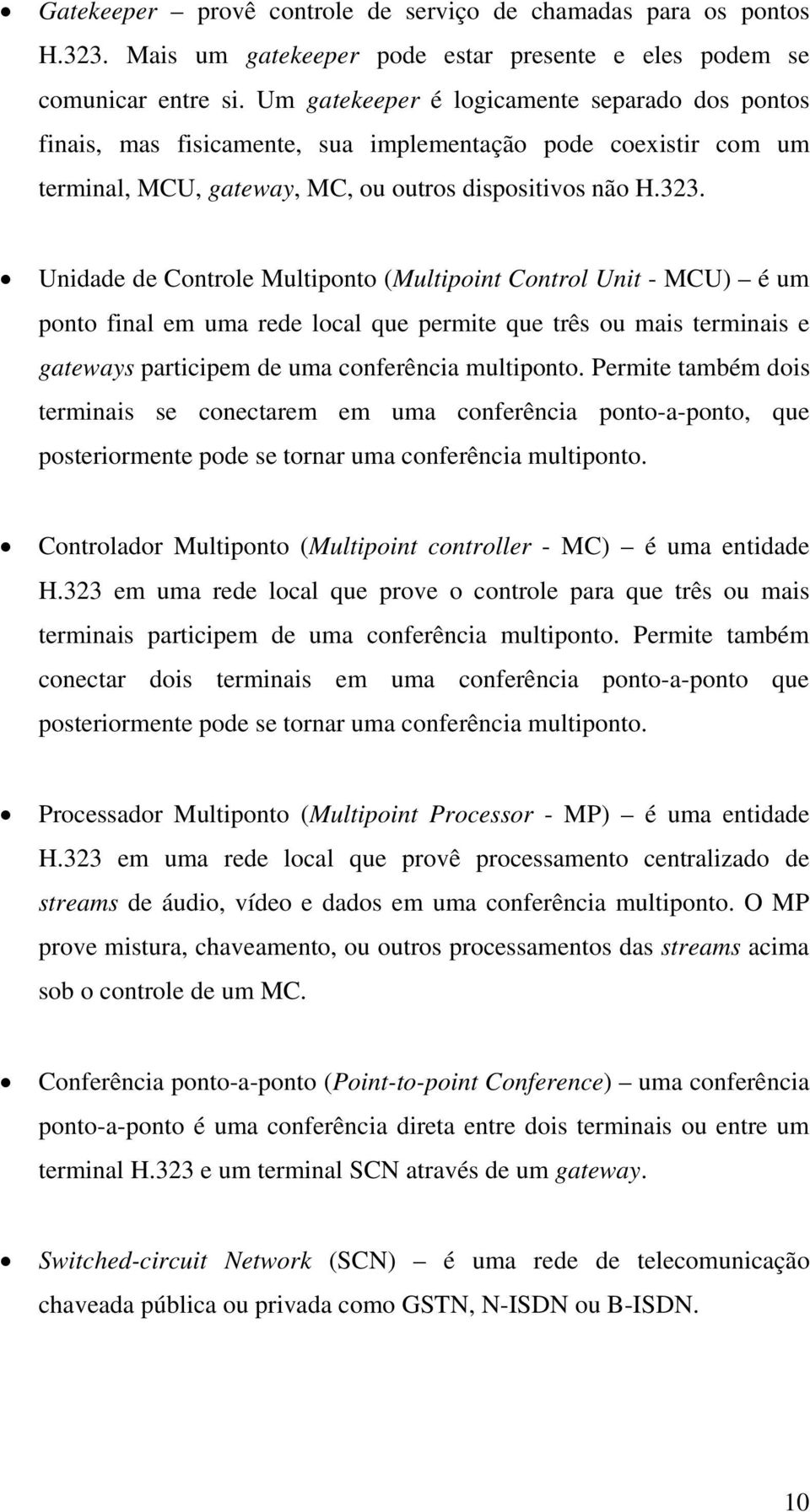 Unidade de Controle Multiponto (Multipoint Control Unit - MCU) é um ponto final em uma rede local que permite que três ou mais terminais e gateways participem de uma conferência multiponto.