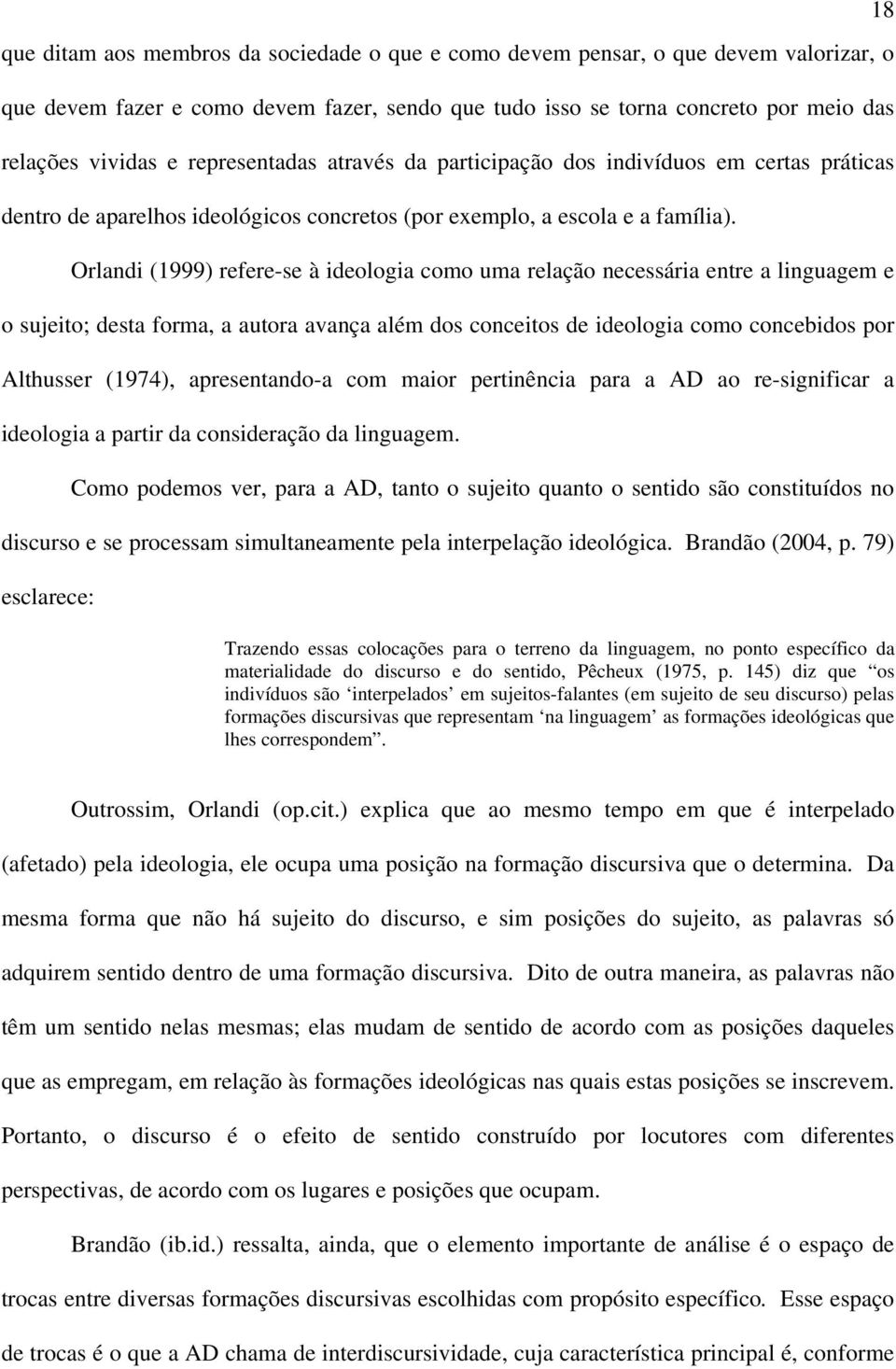 Orlandi (1999) refere-se à ideologia como uma relação necessária entre a linguagem e o sujeito; desta forma, a autora avança além dos conceitos de ideologia como concebidos por Althusser (1974),