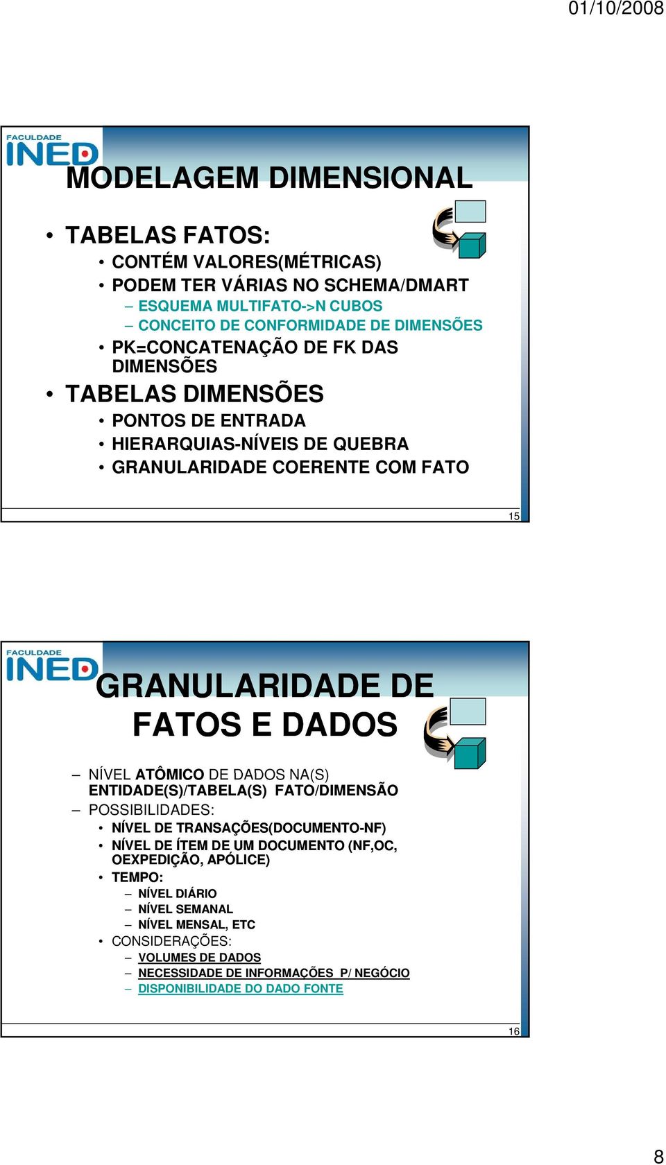 DADOS NÍVEL ATÔMICO DE DADOS NA(S) ENTIDADE(S)/TABELA(S) FATO/ POSSIBILIDADES: NÍVEL DE TRANSAÇÕES(DOCUMENTO-NF) NF) NÍVEL DE ÍTEM DE UM DOCUMENTO (NF,OC,