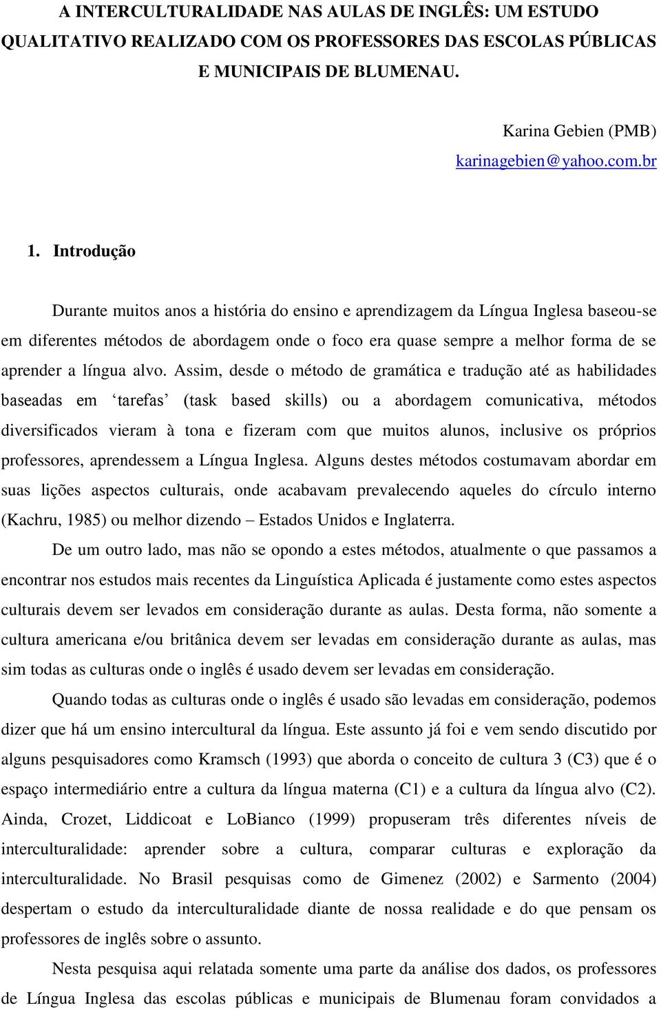 alvo. Assim, desde o método de gramática e tradução até as habilidades baseadas em tarefas (task based skills) ou a abordagem comunicativa, métodos diversificados vieram à tona e fizeram com que