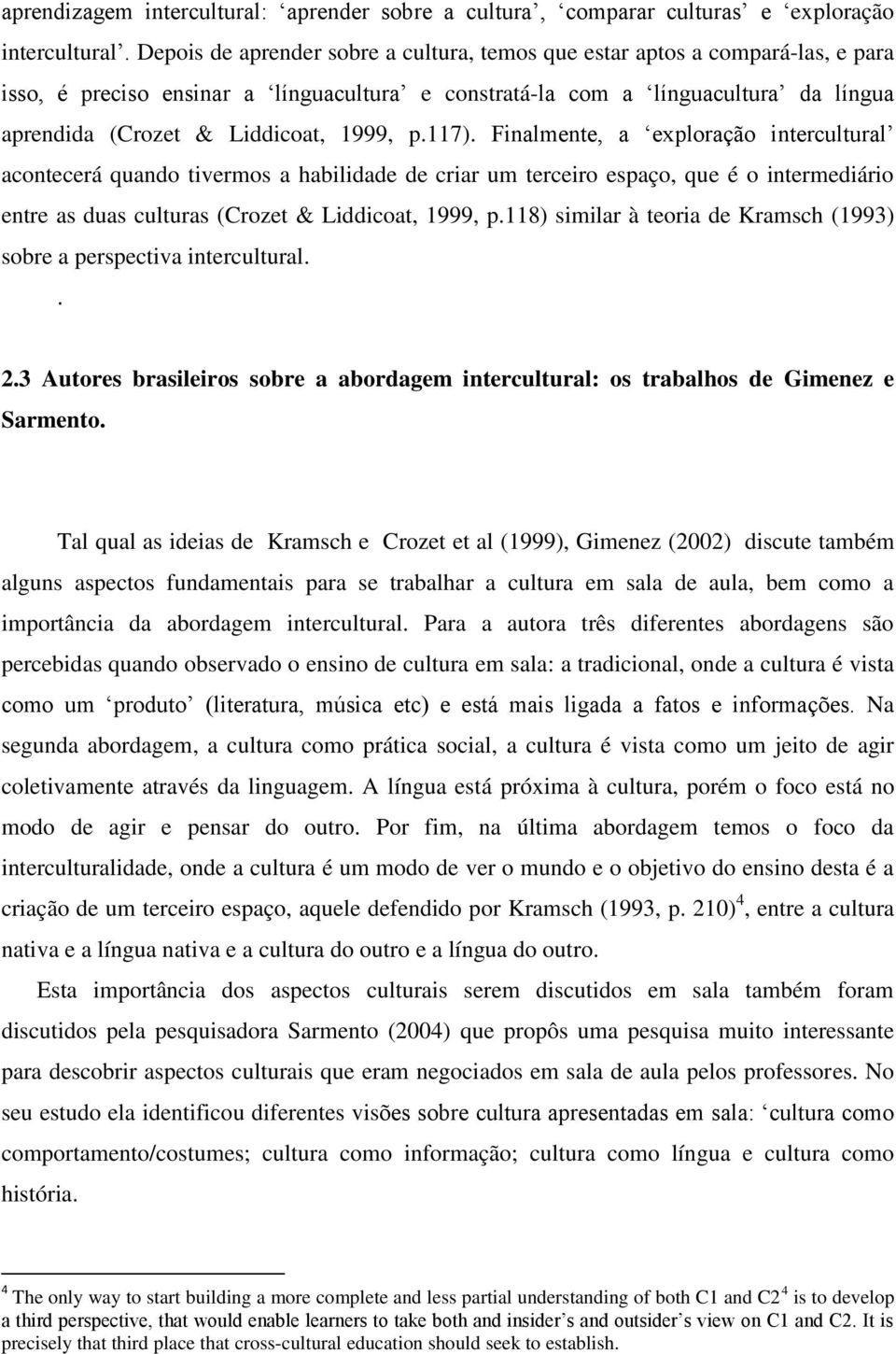 1999, p.117). Finalmente, a exploração intercultural acontecerá quando tivermos a habilidade de criar um terceiro espaço, que é o intermediário entre as duas culturas (Crozet & Liddicoat, 1999, p.