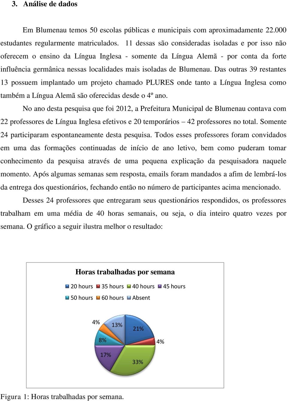 Das outras 39 restantes 13 possuem implantado um projeto chamado PLURES onde tanto a Língua Inglesa como também a Língua Alemã são oferecidas desde o 4º ano.