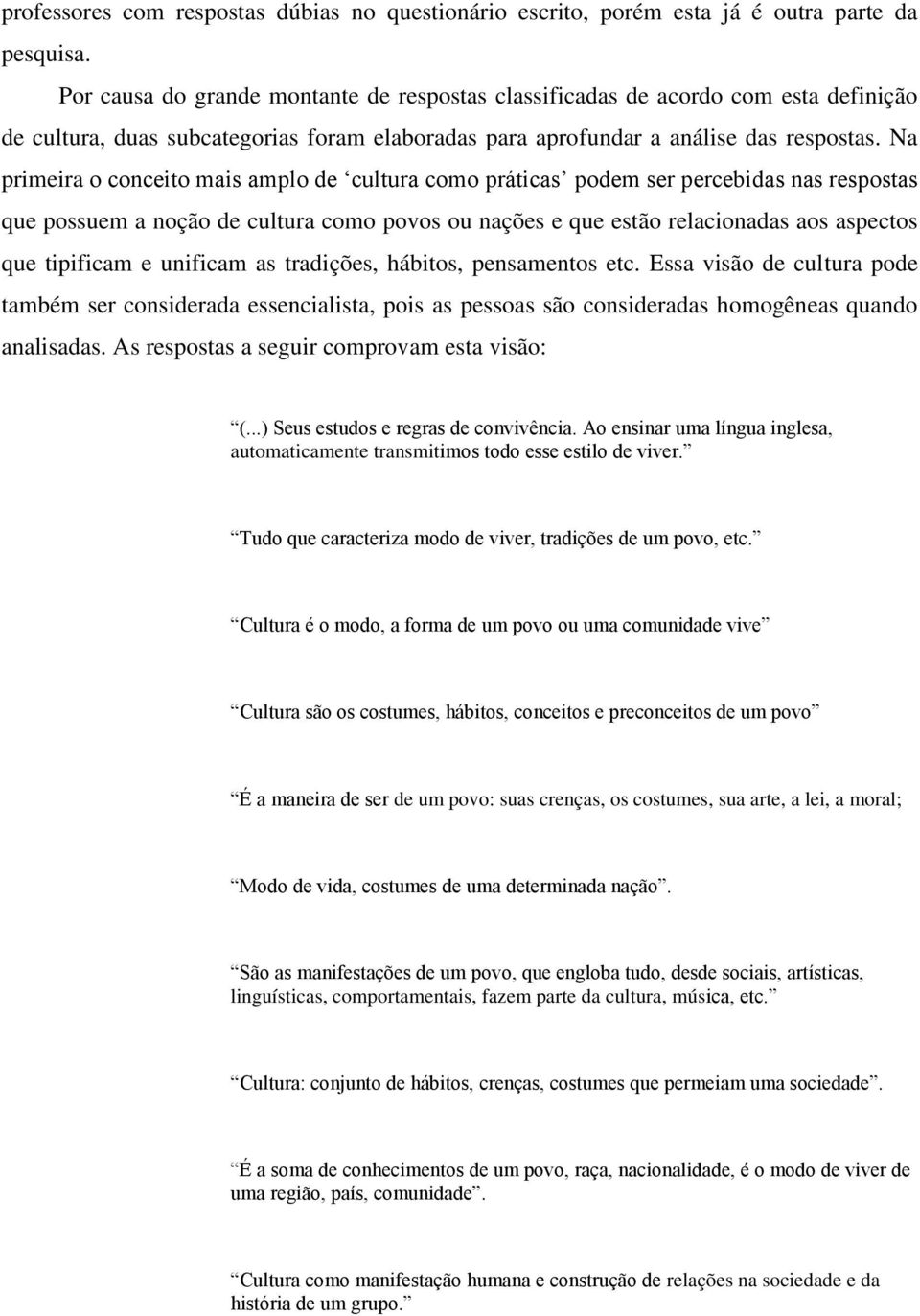 Na primeira o conceito mais amplo de cultura como práticas podem ser percebidas nas respostas que possuem a noção de cultura como povos ou nações e que estão relacionadas aos aspectos que tipificam e