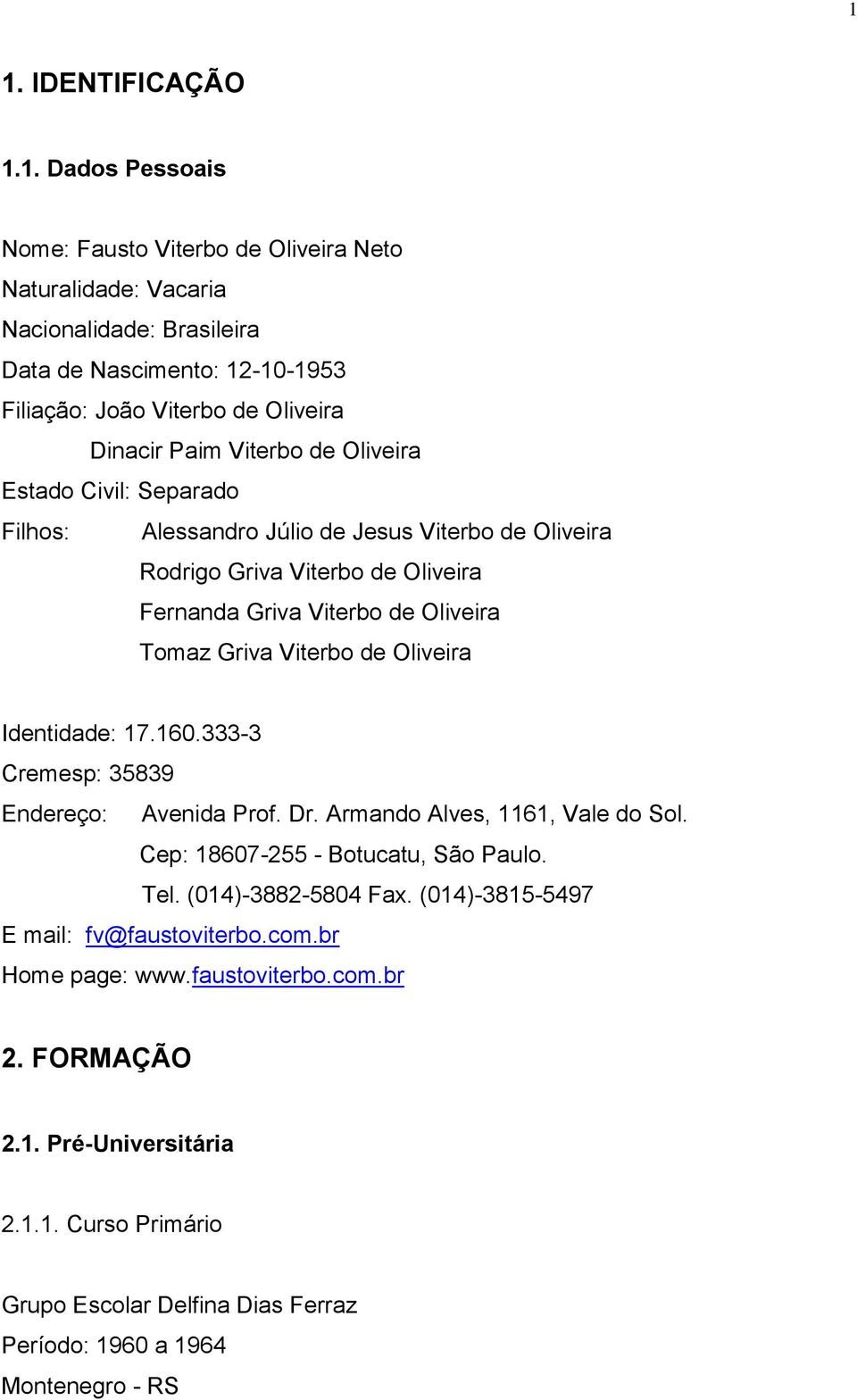 Viterbo de Oliveira Identidade: 17.160.333-3 Cremesp: 35839 Endereço: Avenida Prof. Dr. Armando Alves, 1161, Vale do Sol. Cep: 18607-255 - Botucatu, São Paulo. Tel. (014)-3882-5804 Fax.