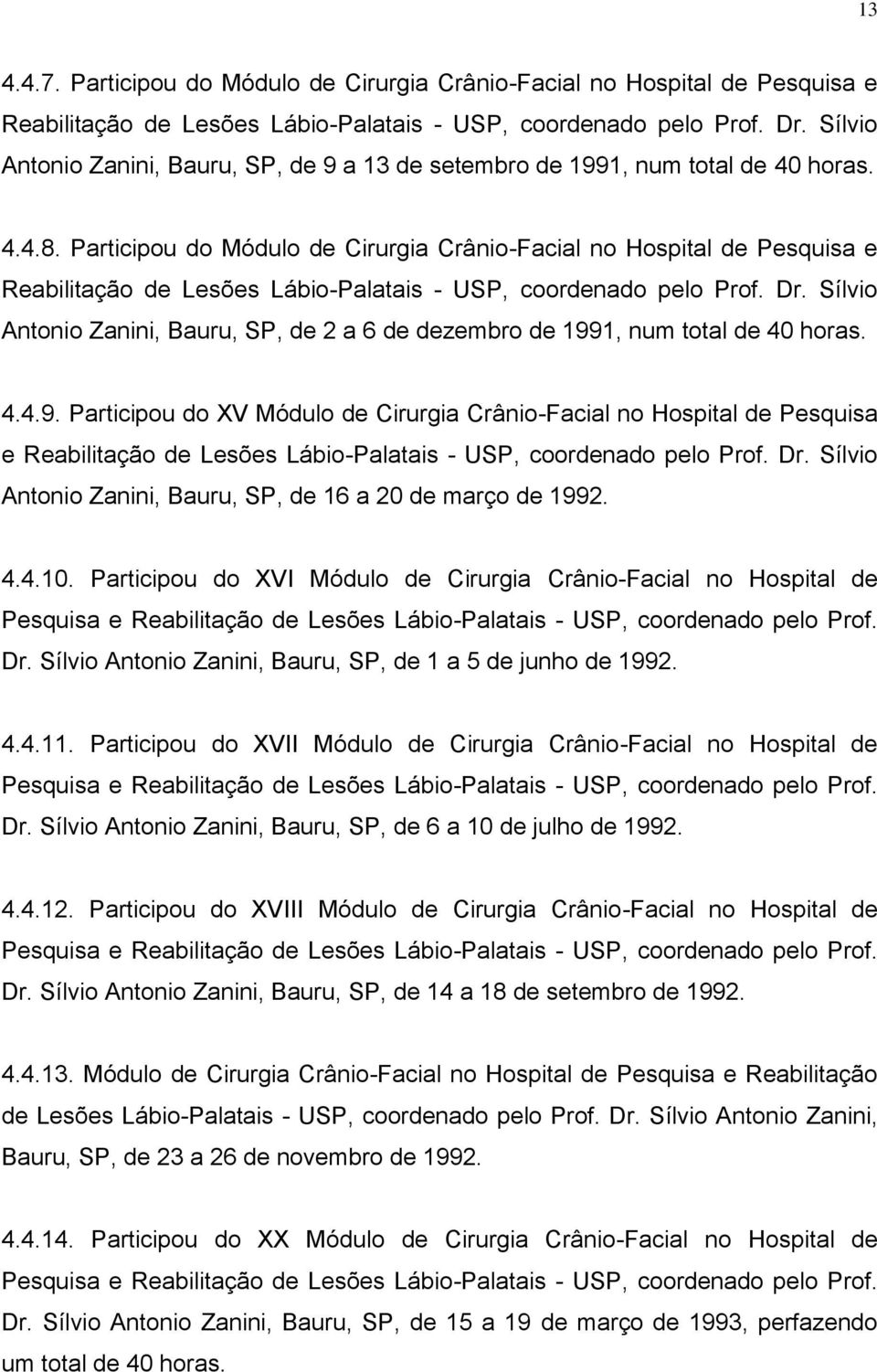 Participou do Módulo de Cirurgia Crânio-Facial no Hospital de Pesquisa e Reabilitação de Lesões Lábio-Palatais - USP, coordenado pelo Prof. Dr.