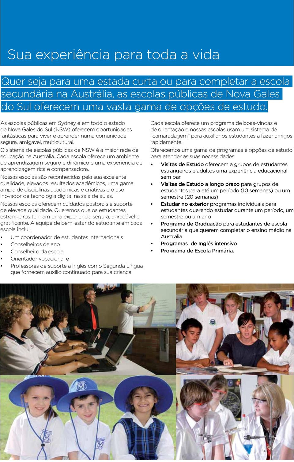 O sistema de escolas públicas de NSW é a maior rede de educação na Austrália. Cada escola oferece um ambiente de aprendizagem seguro e dinâmico e uma experiência de aprendizagem rica e compensadora.