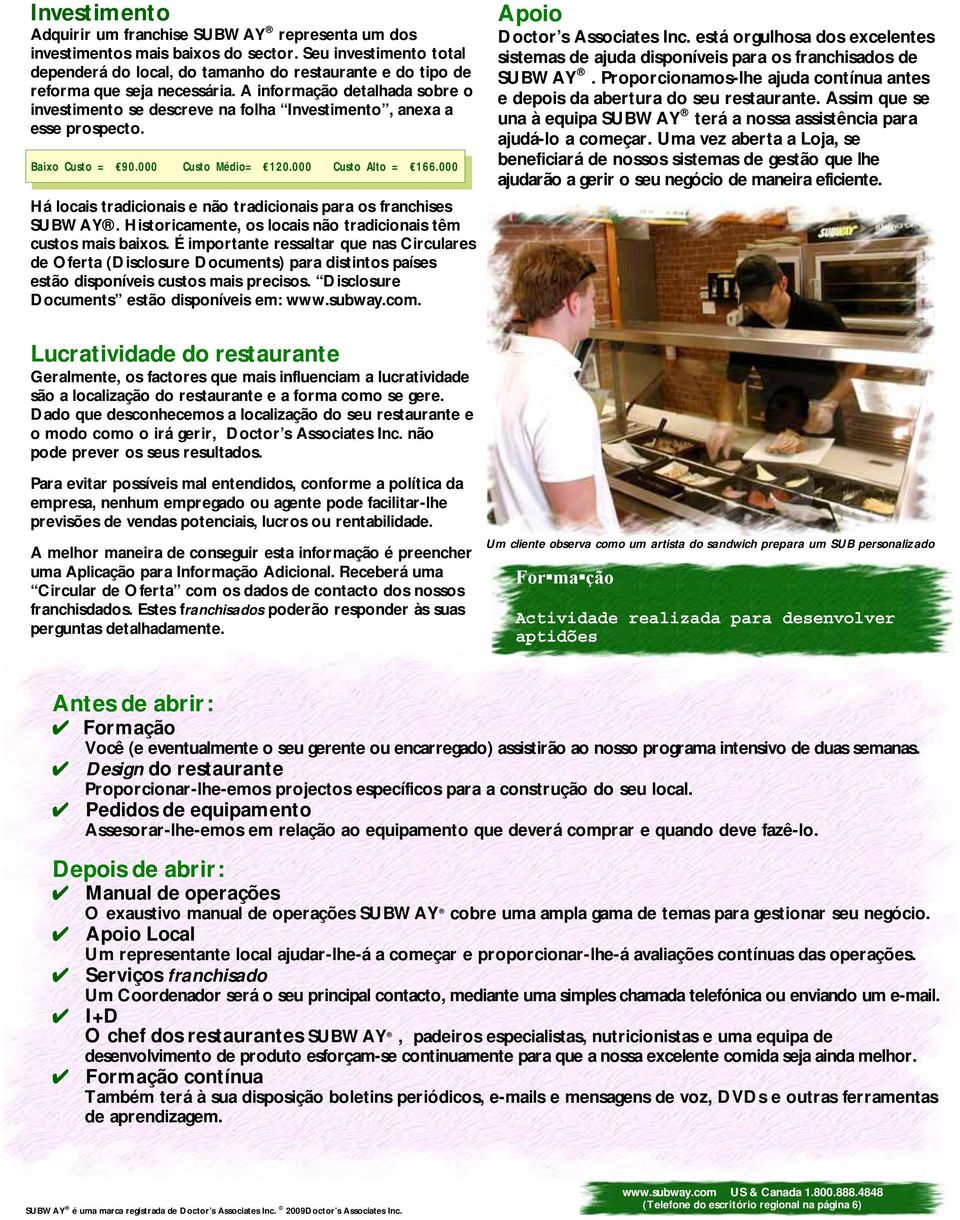 A informação detalhada sobre o investimento se descreve na folha Investimento, anexa a esse prospecto. Baixo Custo = 90.000 Custo Médio= 120.000 Custo Alto = 166.