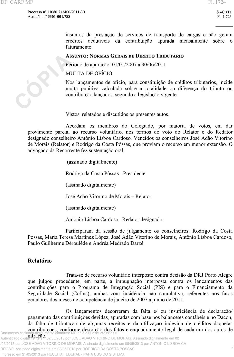 calculada sobre a totalidade ou diferença do tributo ou contribuição lançados, segundo a legislação vigente. Vistos, relatados e discutidos os presentes autos.