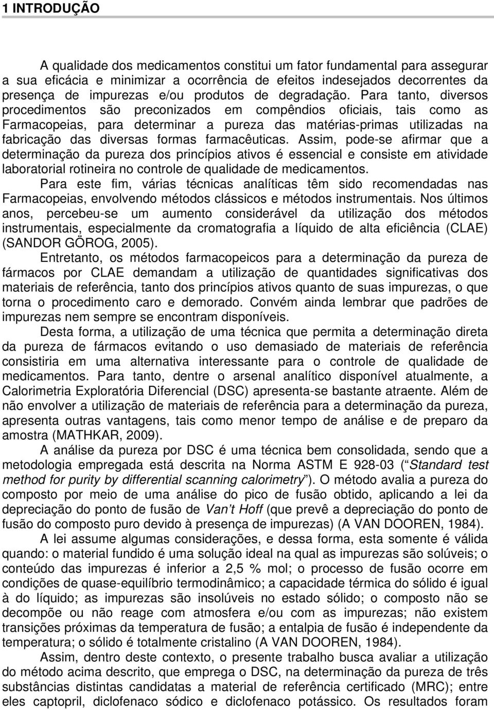 Para tanto, diversos procedimentos são preconizados em compêndios oficiais, tais como as Farmacopeias, para determinar a pureza das matérias-primas utilizadas na fabricação das diversas formas