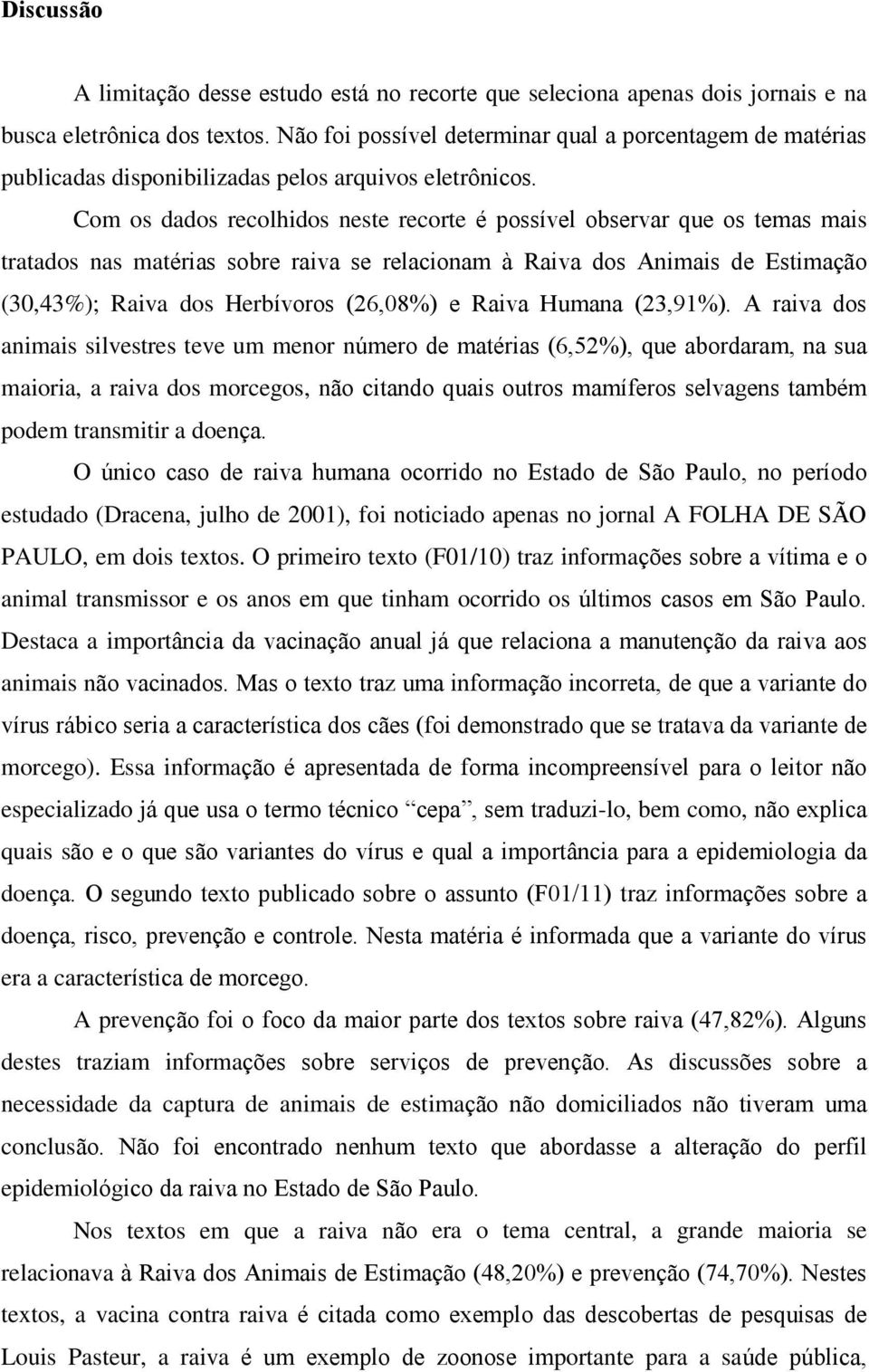 Com os dados recolhidos neste recorte é possível observar que os temas mais tratados nas matérias sobre raiva se relacionam à Raiva dos Animais de Estimação (30,43%); Raiva dos Herbívoros (26,08%) e