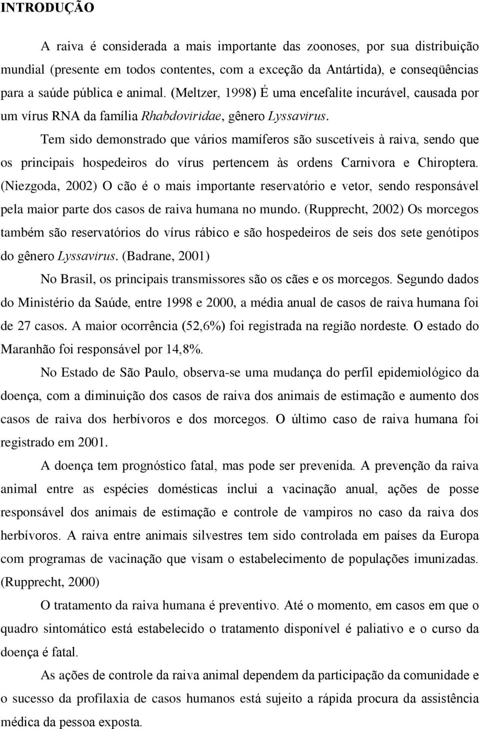 Tem sido demonstrado que vários mamíferos são suscetíveis à raiva, sendo que os principais hospedeiros do vírus pertencem às ordens Carnivora e Chiroptera.