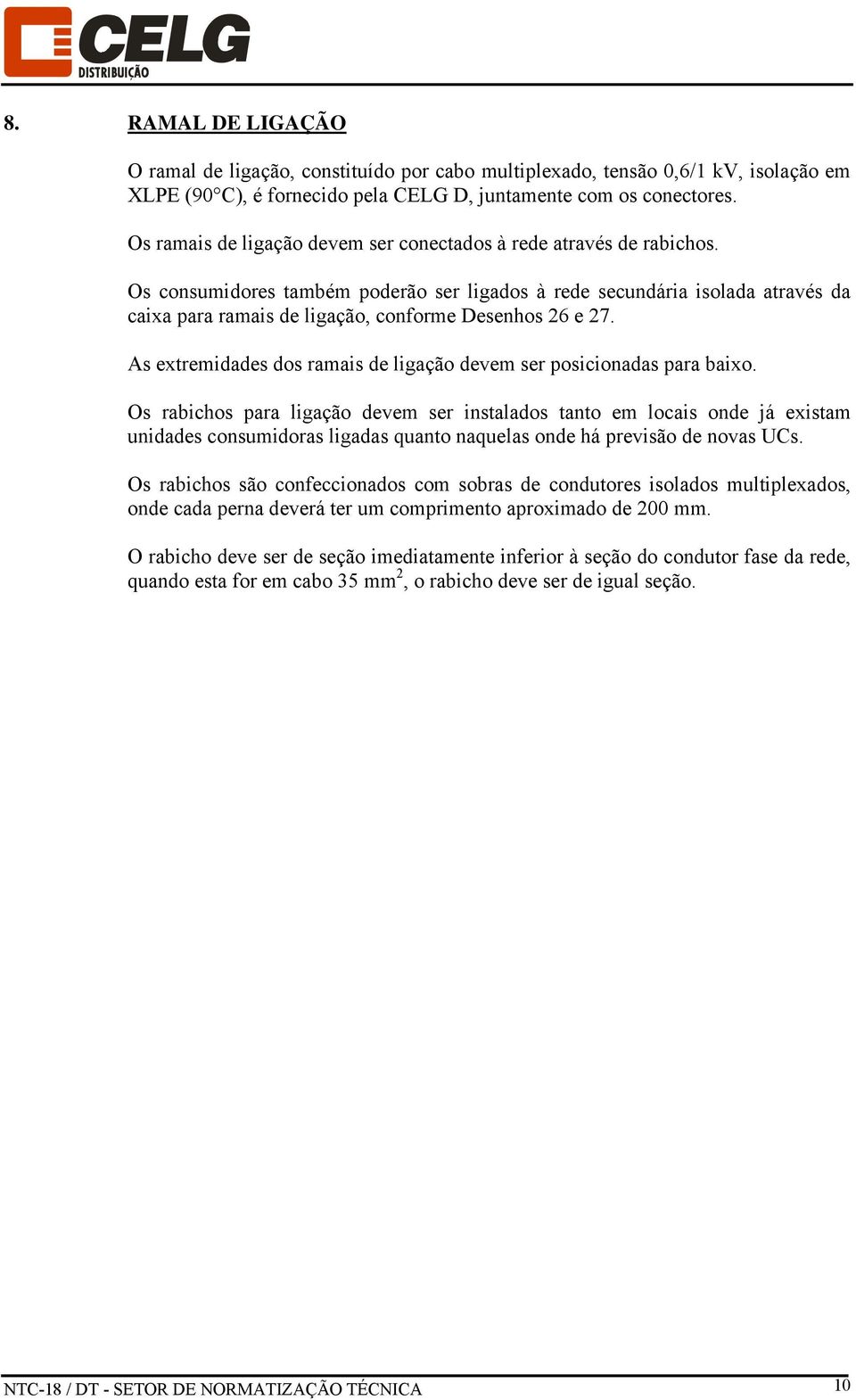 Os consumidores também poderão ser ligados à rede secundária isolada através da caixa para ramais de ligação, conforme Desenhos 26 e 27.