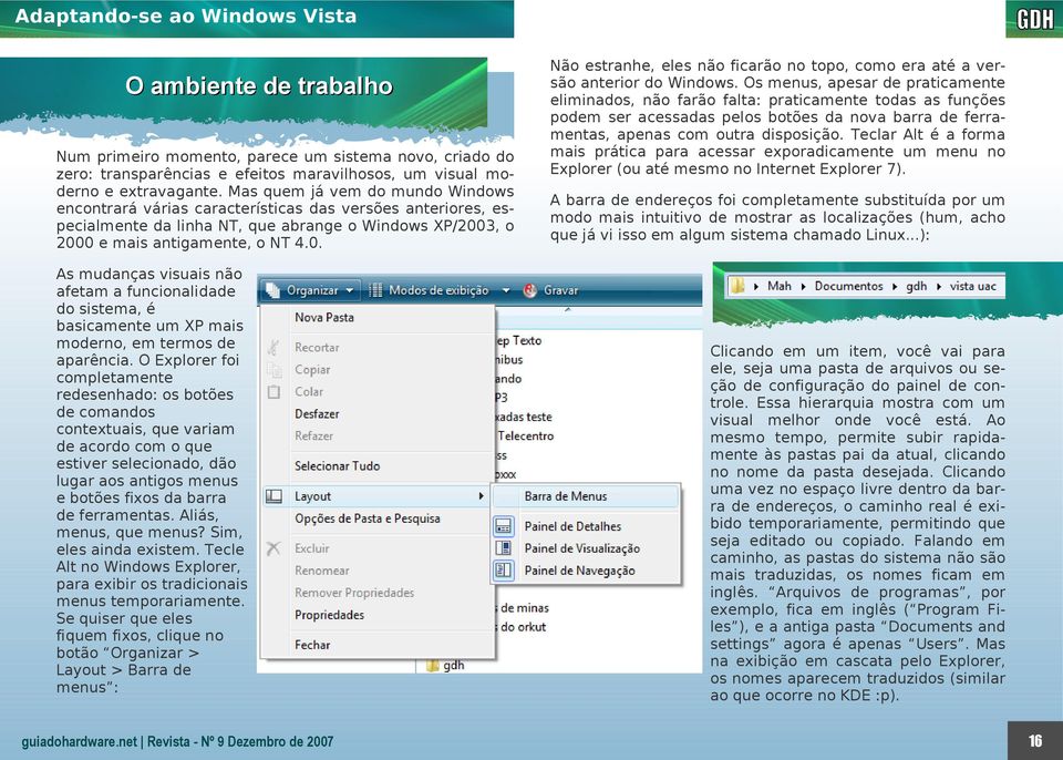 3, o 2000 e mais antigamente, o NT 4.0. As mudanças visuais não afetam a funcionalidade do sistema, é basicamente um XP mais moderno, em termos de aparência.