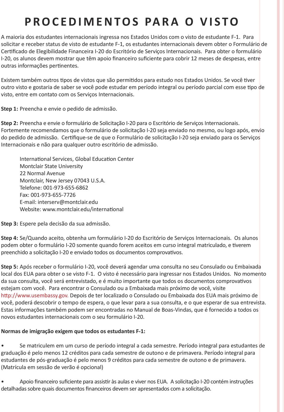 Internacionais. Para obter o formulário I-20, os alunos devem mostrar que têm apoio financeiro suficiente para cobrir 12 meses de despesas, entre outras informações pertinentes.