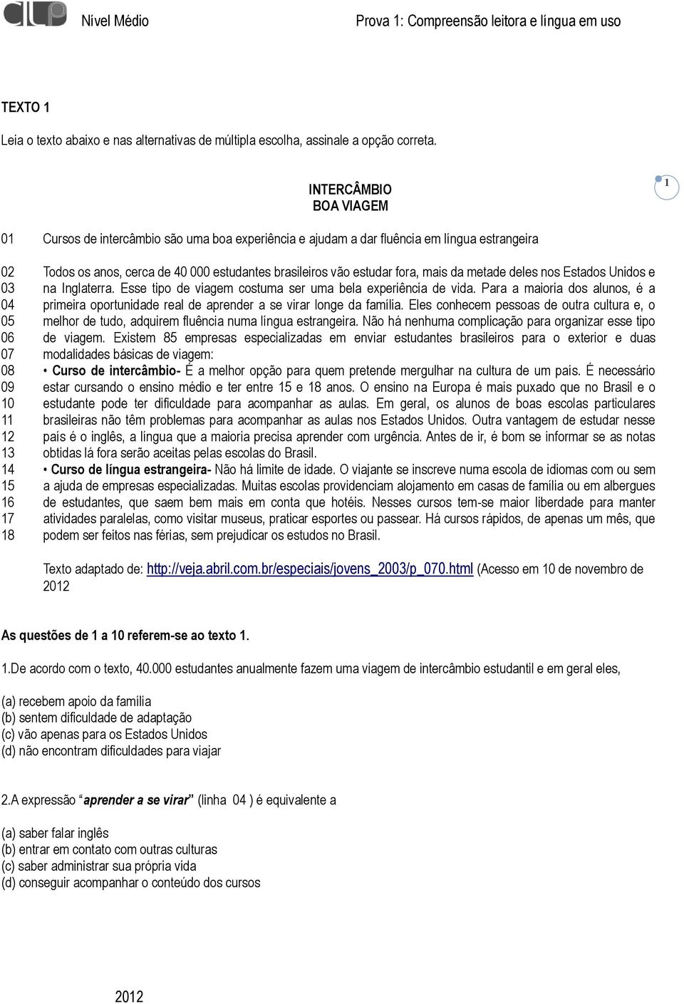 000 estudantes brasileiros vão estudar fora, mais da metade deles nos Estados Unidos e na Inglaterra. Esse tipo de viagem costuma ser uma bela experiência de vida.