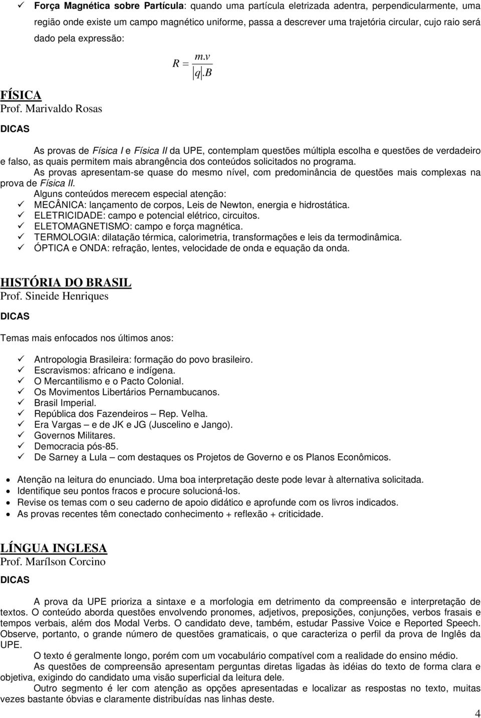 B As provas de Física I e Física II da UPE, contemplam questões múltipla escolha e questões de verdadeiro e falso, as quais permitem mais abrangência dos conteúdos solicitados no programa.