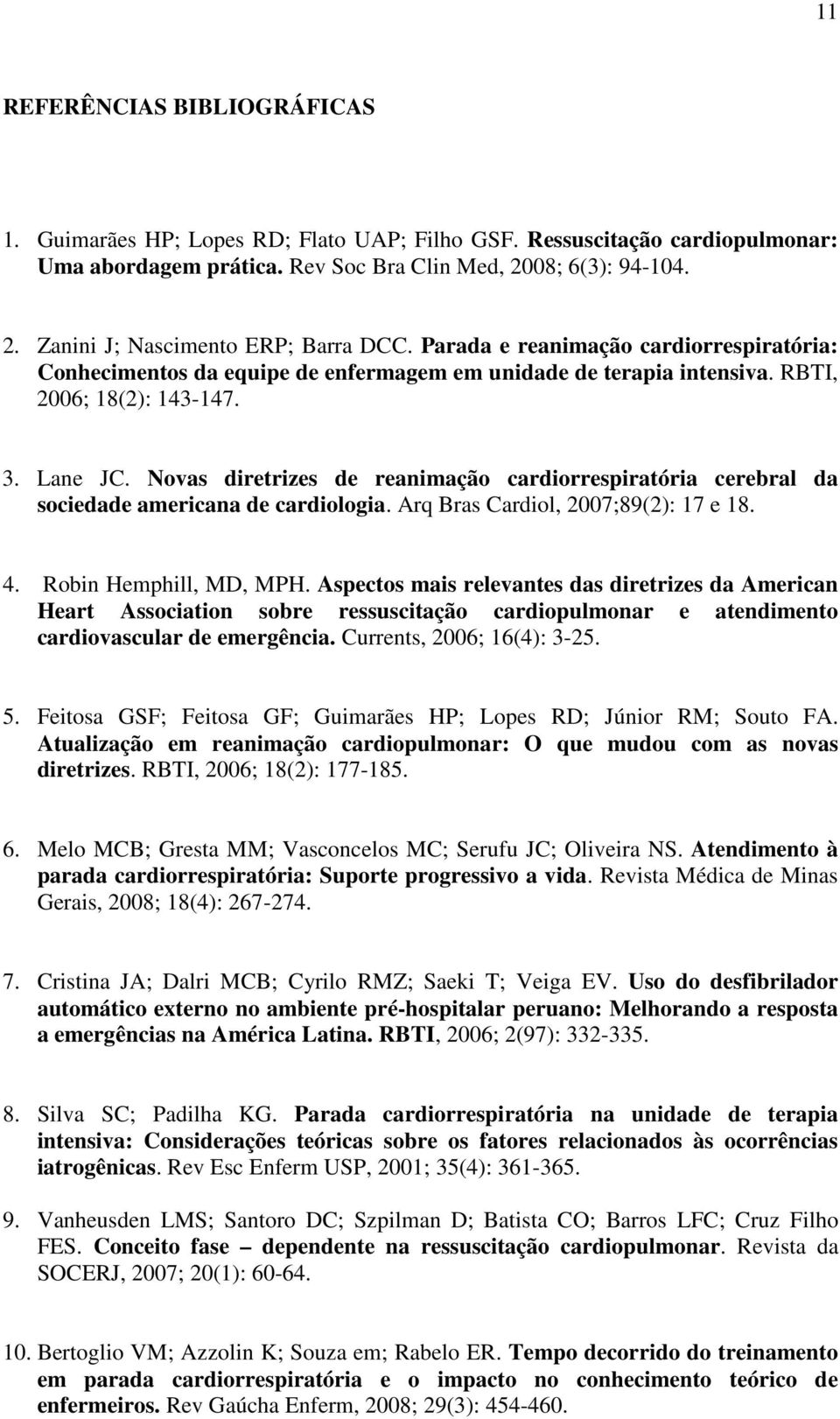 Novas diretrizes de reanimação cardiorrespiratória cerebral da sociedade americana de cardiologia. Arq Bras Cardiol, 2007;89(2): 17 e 18. 4. Robin Hemphill, MD, MPH.
