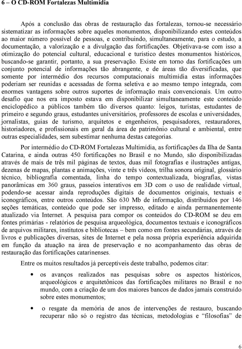 Objetivava-se com isso a otimização do potencial cultural, educacional e turístico destes monumentos históricos, buscando-se garantir, portanto, a sua preservação.