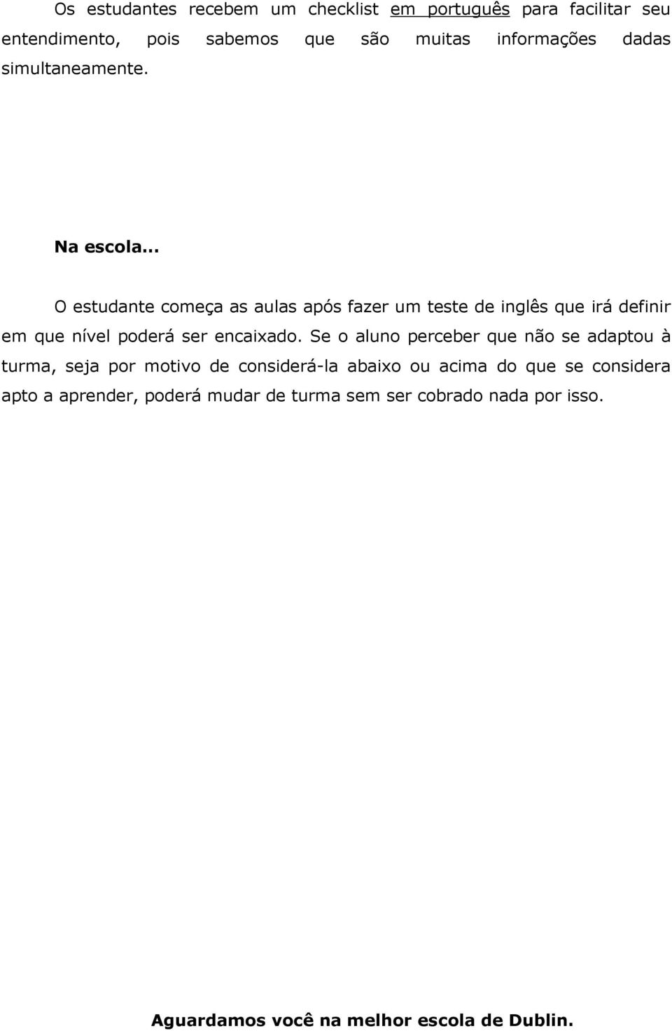 .. O estudante começa as aulas após fazer um teste de inglês que irá definir em que nível poderá ser encaixado.